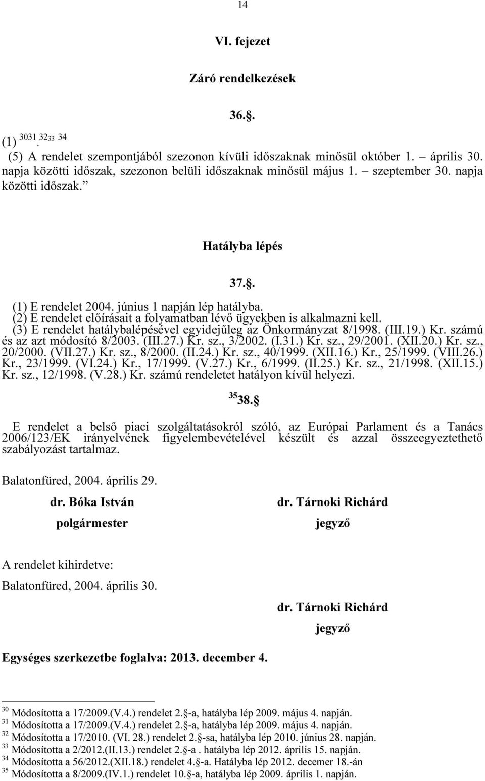 (2) E rendelet előírásait a folyamatban lévő ügyekben is alkalmazni kell. (3) E rendelet hatálybalépésével egyidejűleg az Önkormányzat 8/1998. (III.19.) Kr. számú és az azt módosító 8/2003. (III.27.