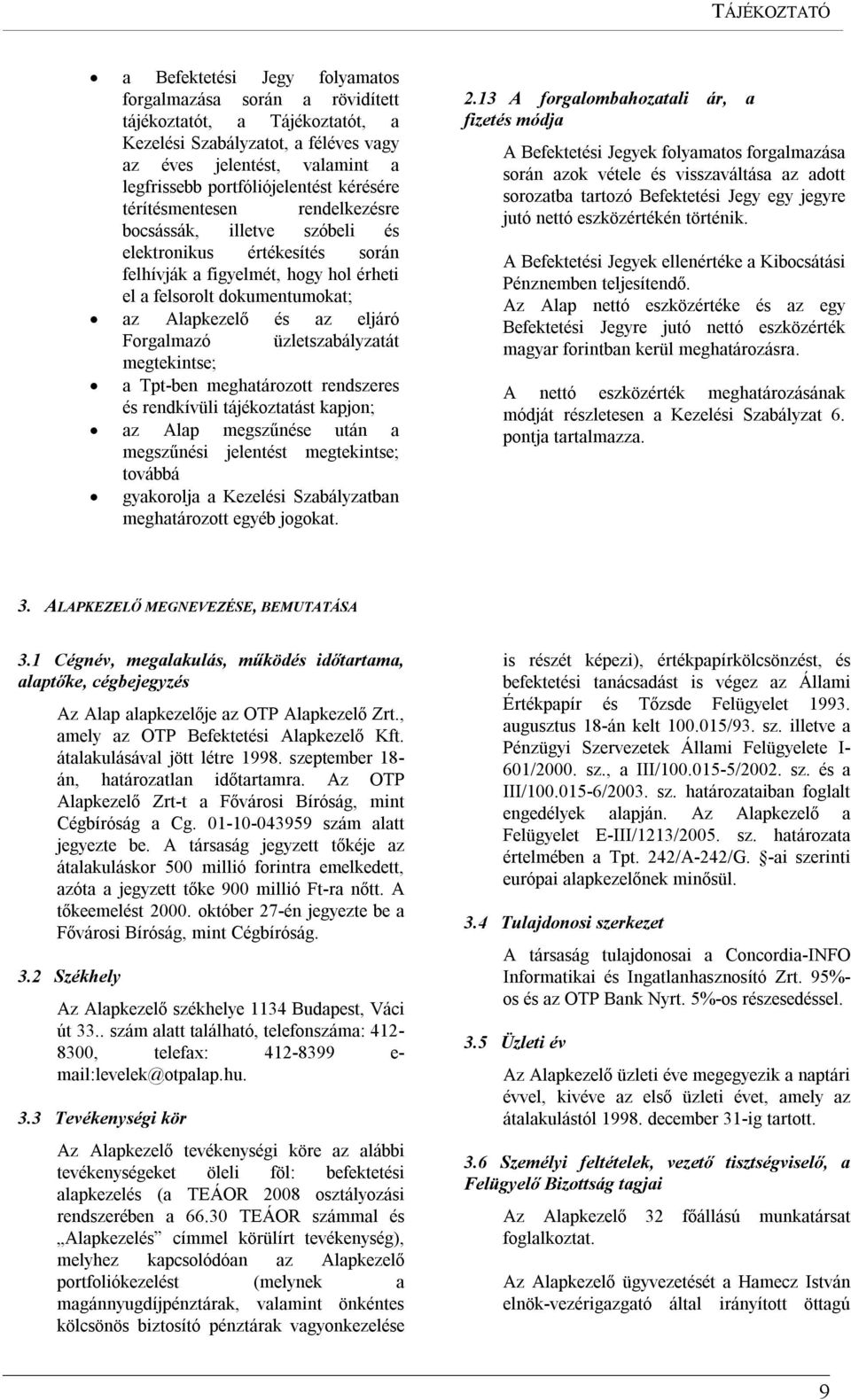 Forgalmazó üzletszabályzatát megtekintse; a Tpt-ben meghatározott rendszeres és rendkívüli tájékoztatást kapjon; az Alap megszűnése után a megszűnési jelentést megtekintse; továbbá gyakorolja a