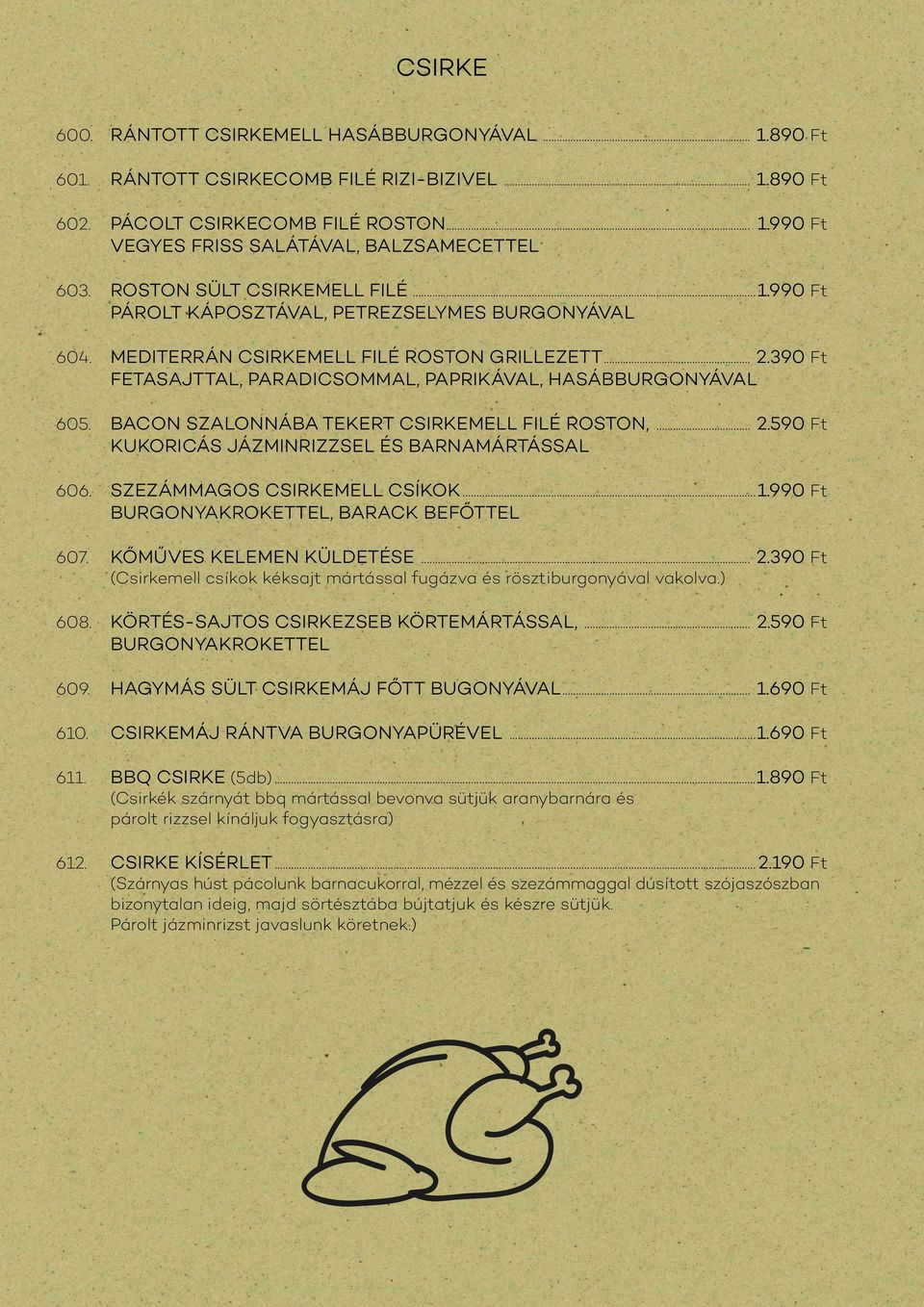 390 Ft FETASAJTTAL, PARADICSOMMAL, PAPRIKÁVAL, HASÁBBURGONYÁVAL 605. BACON SZALONNÁBA TEKERT CSIRKEMELL FILÉ ROSTON,... 2.590 Ft KUKORICÁS JÁZMINRIZZSEL ÉS BARNAMÁRTÁSSAL 606.