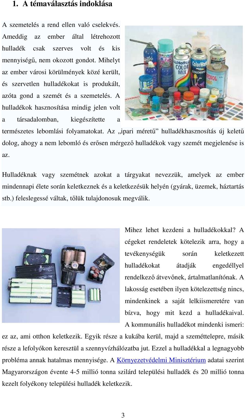 A hulladékok hasznosítása mindig jelen volt a társadalomban, kiegészítette a természetes lebomlási folyamatokat.