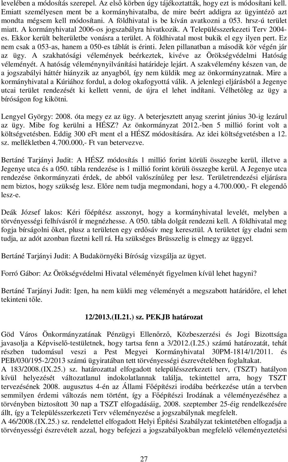 A kormányhivatal 2006-os jogszabályra hivatkozik. A Településszerkezeti Terv 2004- es. Ekkor került belterületbe vonásra a terület. A földhivatal most bukik el egy ilyen pert.