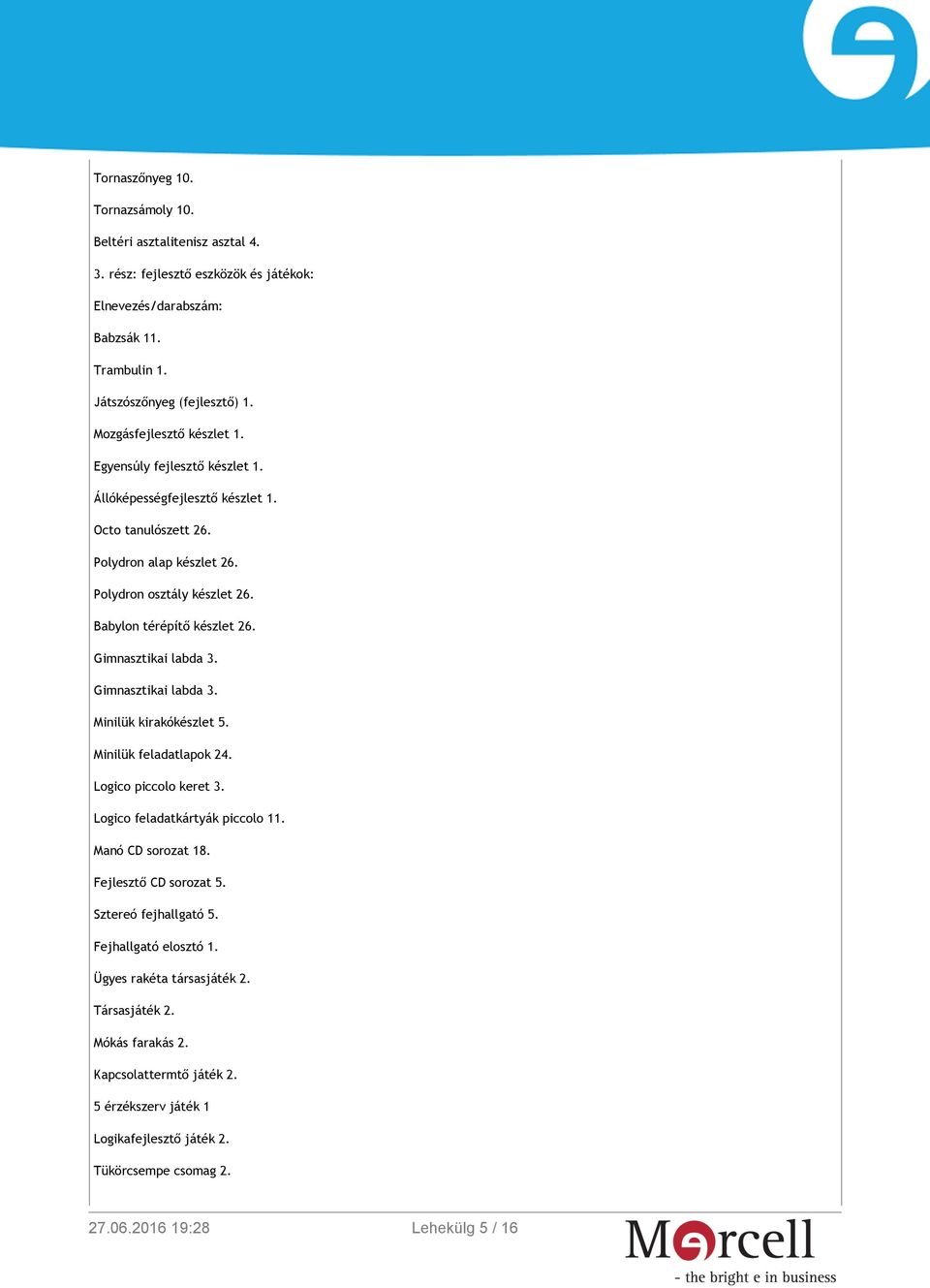 Gimnasztikai labda 3. Gimnasztikai labda 3. Minilük kirakókészlet 5. Minilük feladatlapok 24. Logico piccolo keret 3. Logico feladatkártyák piccolo 11. Manó CD sorozat 18. Fejlesztő CD sorozat 5.