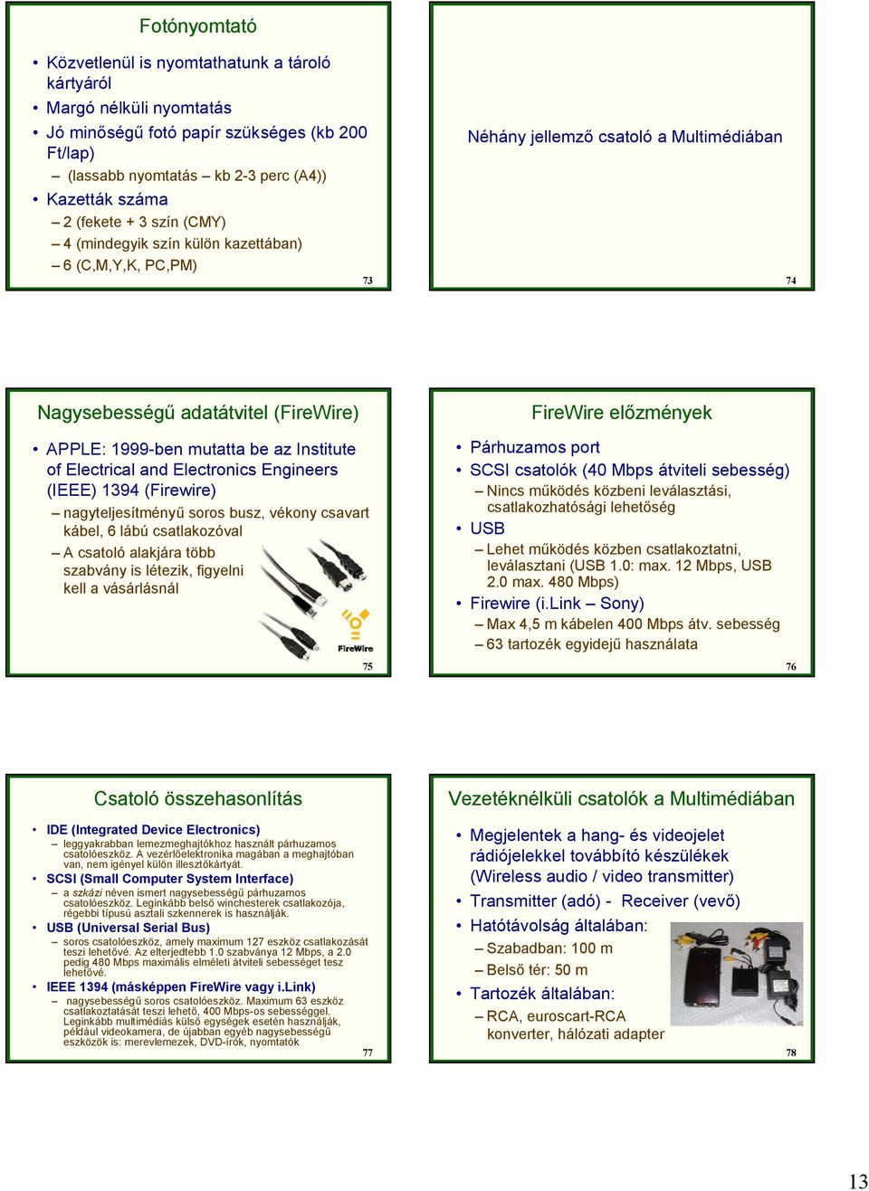 Electrical and Electronics Engineers (IEEE) 1394 (Firewire) nagyteljesítményl soros busz, vékony csavart kábel, 6 lábú csatlakozóval A csatoló alakjára több szabvány is létezik, figyelni kell a
