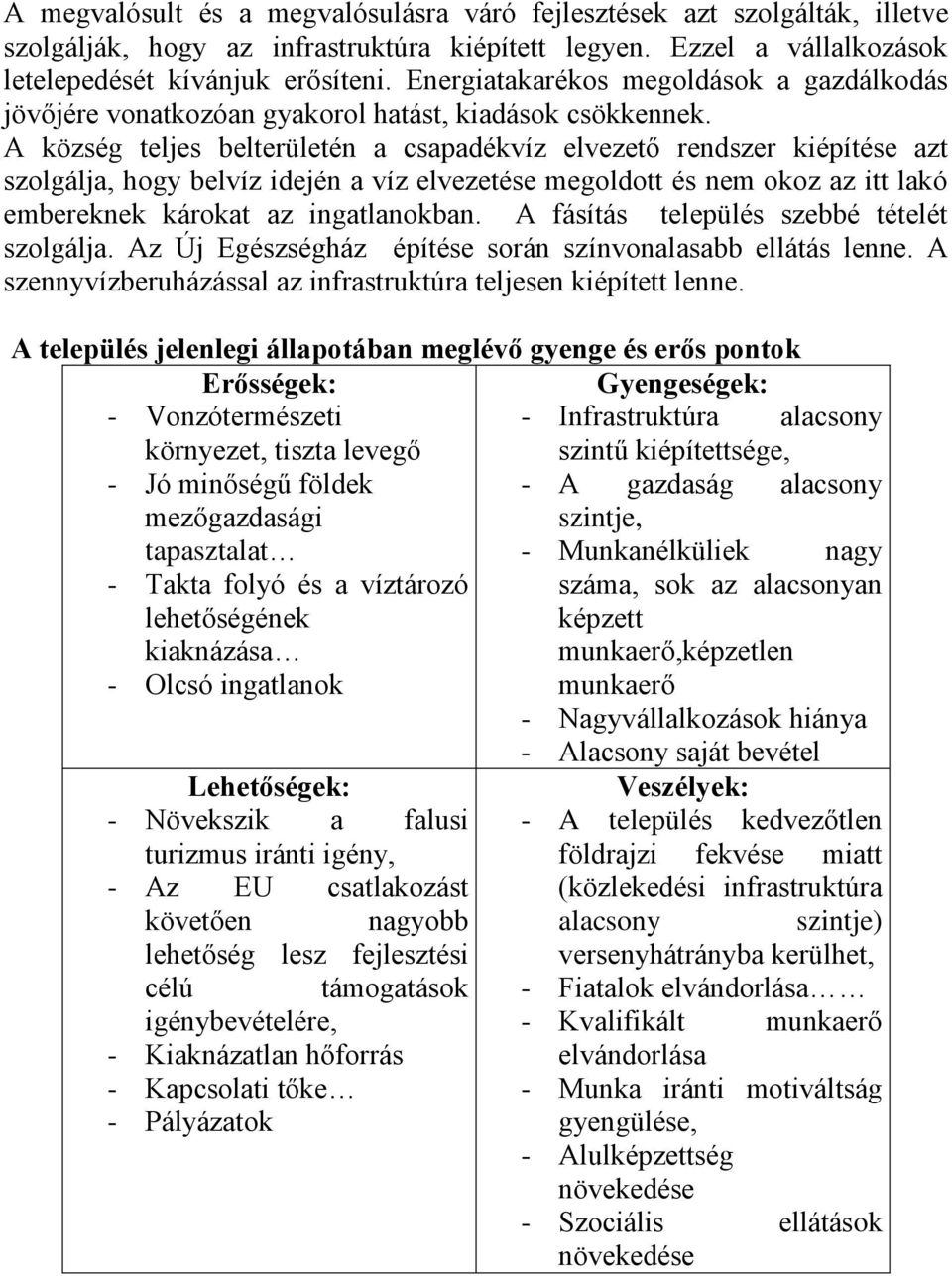 A község teljes belterületén a csapadékvíz elvezető rendszer kiépítése azt szolgálja, hogy belvíz idején a víz elvezetése megoldott és nem okoz az itt lakó embereknek károkat az ingatlanokban.