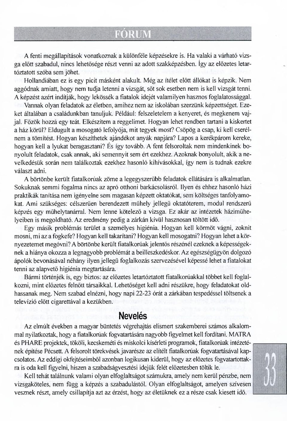 Nem aggódnak amiatt, hogy nem tudja letenni a vizsgát, sőt sok esetben nem is kell vizsgát tenni. A képzést azért indítják, hogy lekössék a fiatalok idejét valamilyen hasznos foglalatossággal.