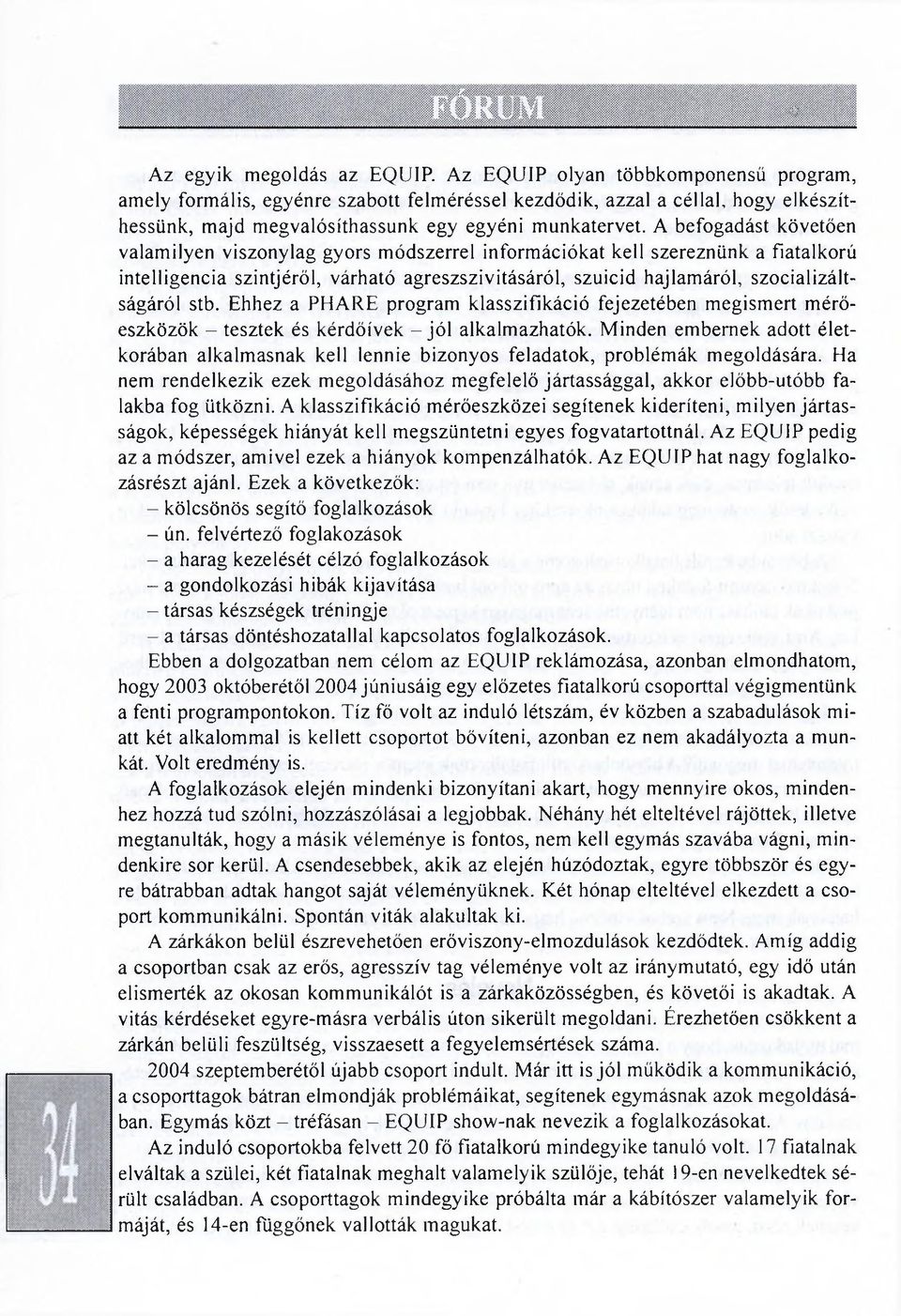 A befogadást követően valamilyen viszonylag gyors módszerrel információkat kell szereznünk a fiatalkorú intelligencia szintjéről, várható agreszszivitásáról, szuicid hajlamáról, szocializáltságáról