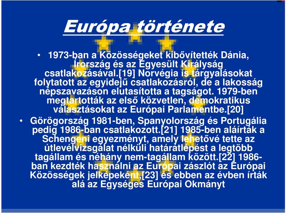 1979-ben megtartották az első közvetlen, demokratikus választásokat az Európai Parlamentbe.[20] Görögország 1981-ben, Spanyolország és Portugália pedig 1986-ban csatlakozott.