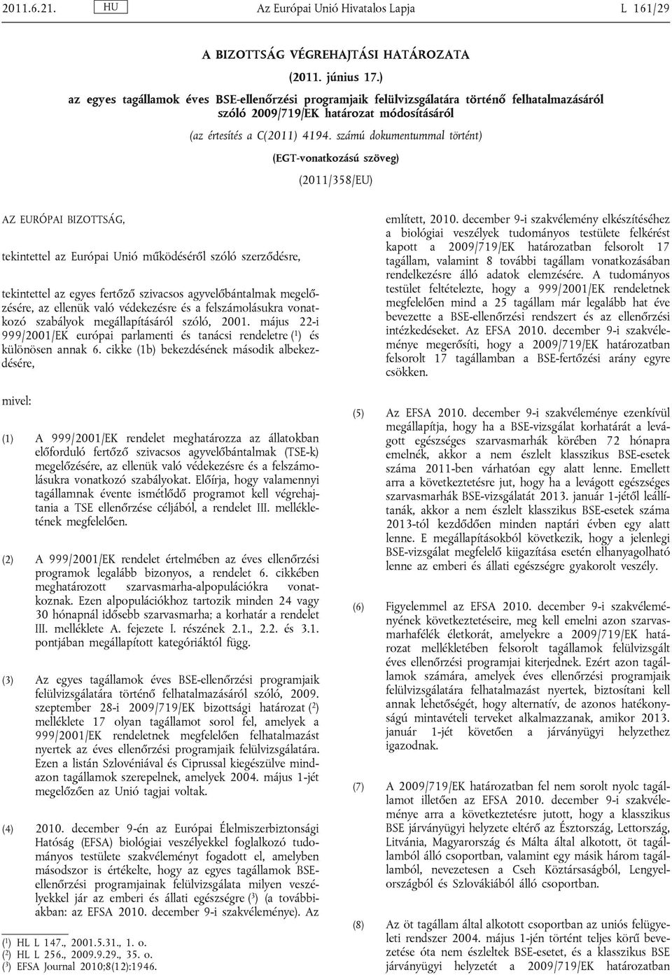 számú dokumentummal történt) (EGT-vonatkozású szöveg) (2011/358/EU) AZ EURÓPAI BIZOTTSÁG, tekintettel az Európai Unió működéséről szóló szerződésre, tekintettel az egyes fertőző szivacsos