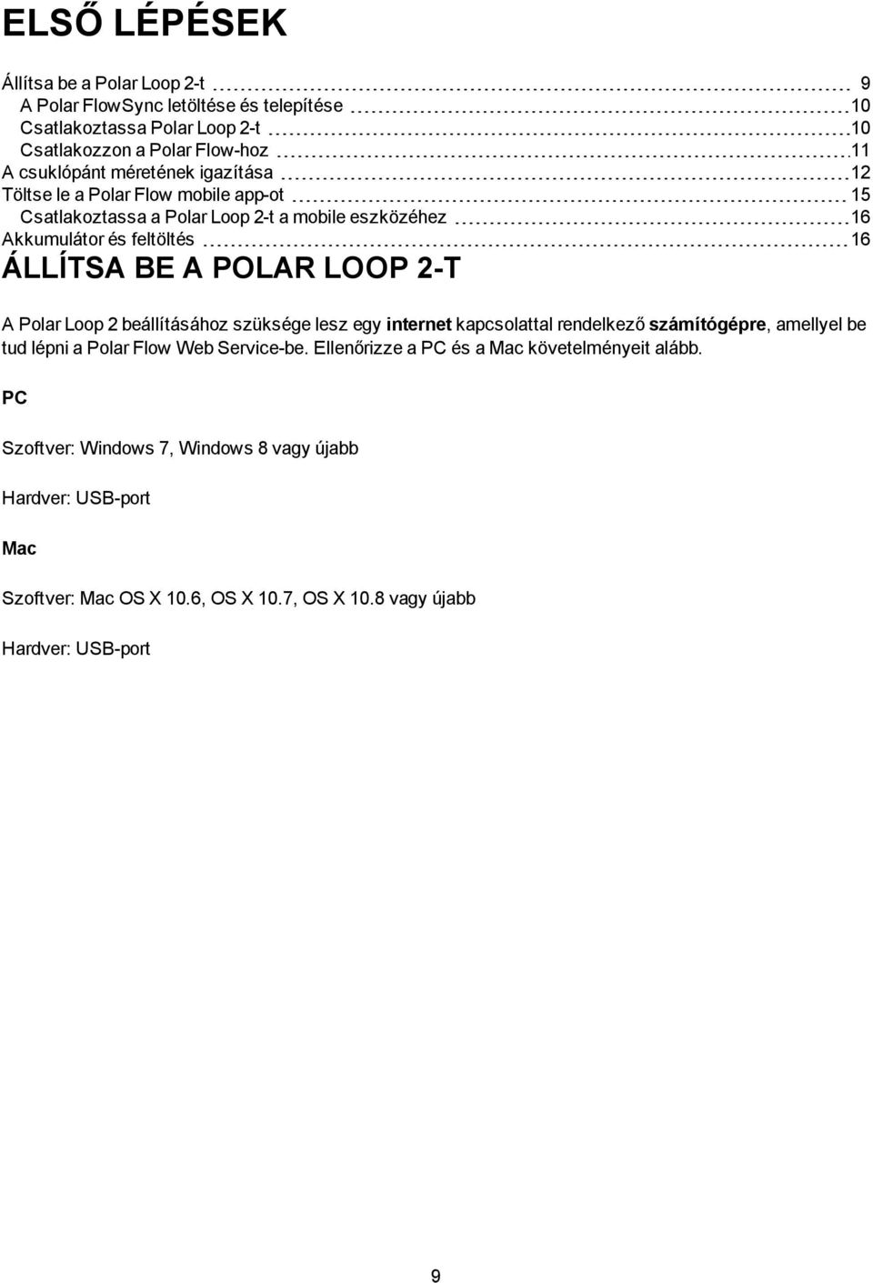 LOOP 2-T A Polar Loop 2 beállításához szüksége lesz egy internet kapcsolattal rendelkező számítógépre, amellyel be tud lépni a Polar Flow Web Service-be.