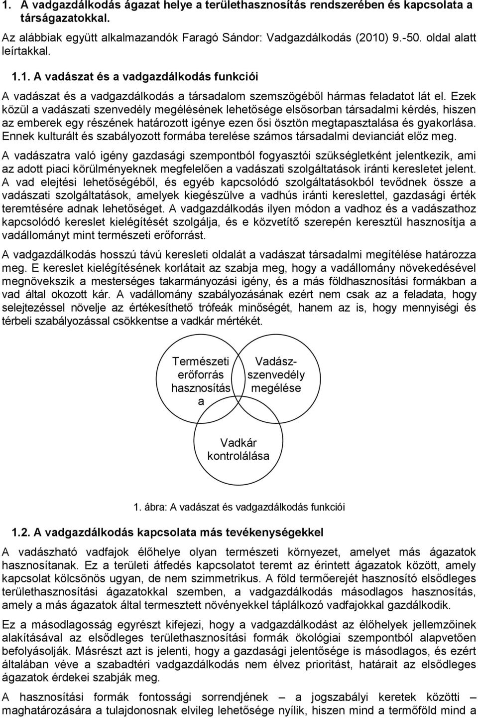 Ezek közül a vadászati szenvedély megélésének lehetősége elsősorban társadalmi kérdés, hiszen az emberek egy részének határozott igénye ezen ősi ösztön megtapasztalása és gyakorlása.