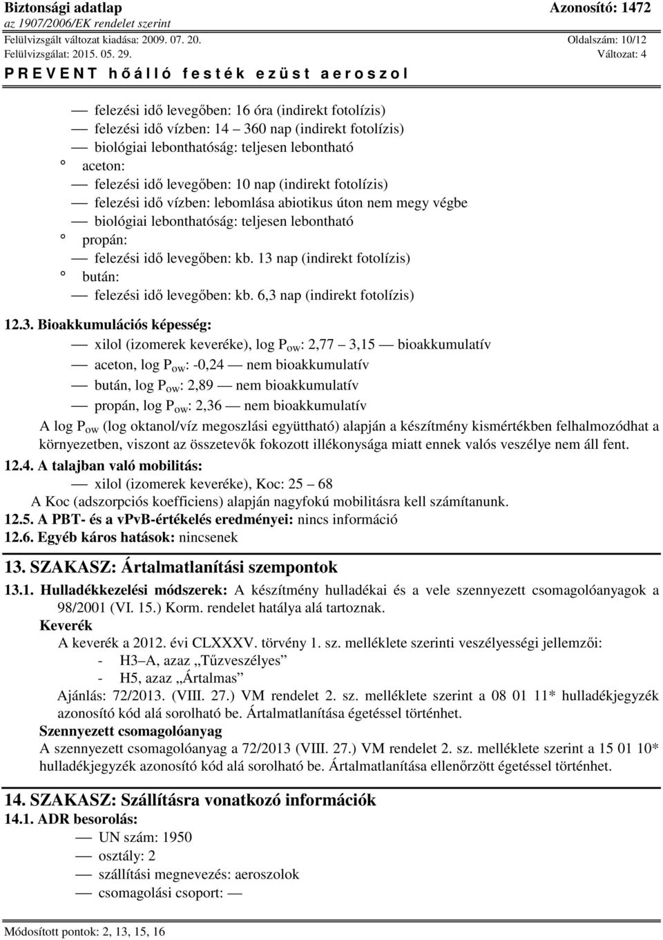 Oldalszám: 10/12 felezési idő levegőben: 16 óra (indirekt fotolízis) felezési idő vízben: 14 360 nap (indirekt fotolízis) biológiai lebonthatóság: teljesen lebontható aceton: felezési idő levegőben: