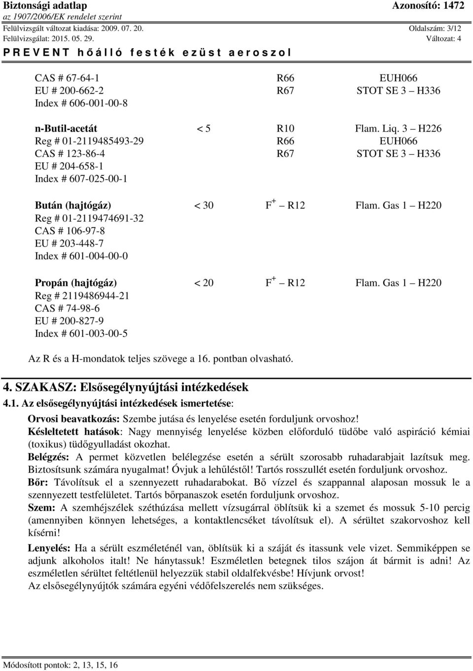 Gas 1 H220 Reg # 01-2119474691-32 CAS # 106-97-8 EU # 203-448-7 Index # 601-004-00-0 Propán (hajtógáz) < 20 F + R12 Flam.