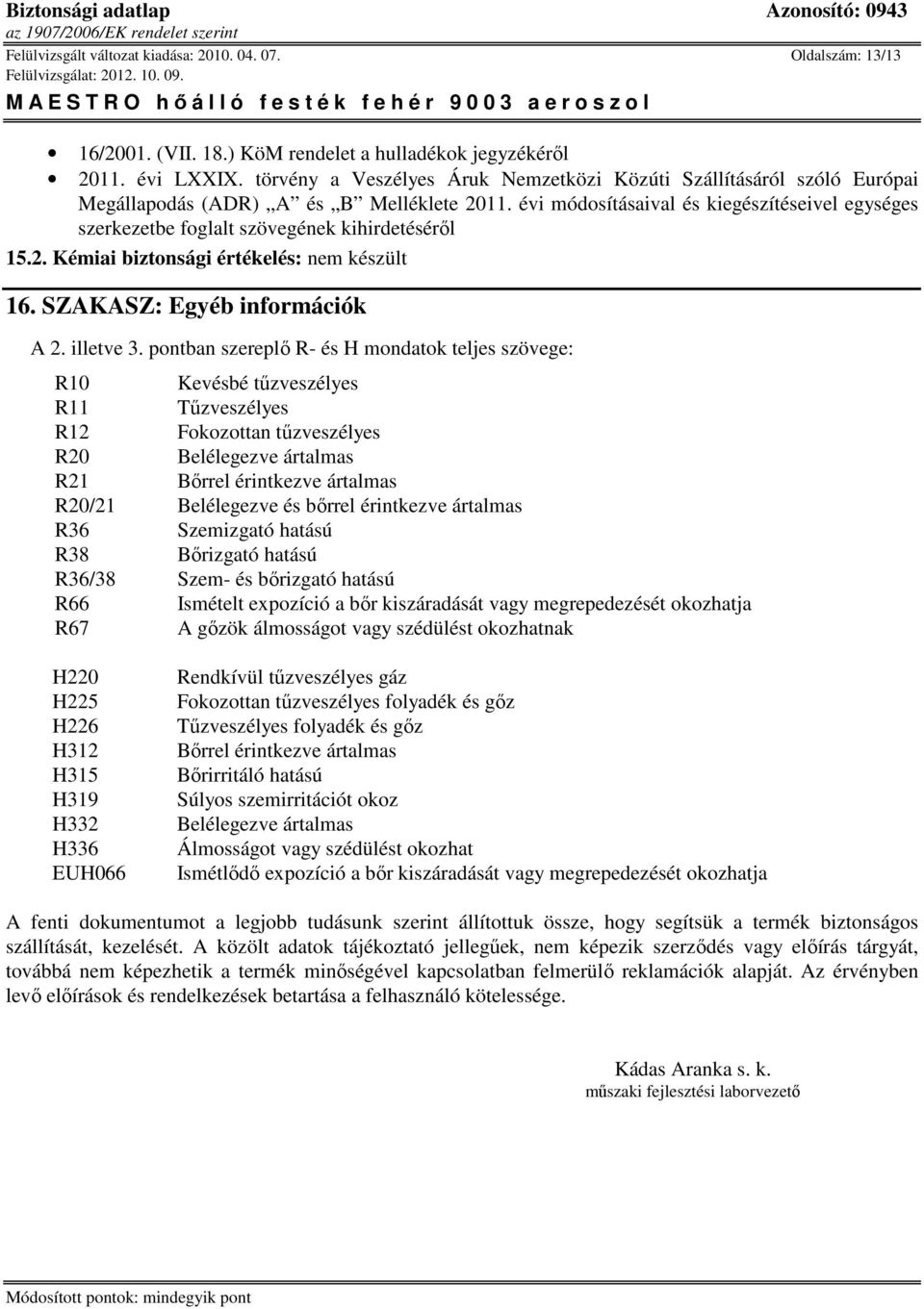 évi módosításaival és kiegészítéseivel egységes szerkezetbe foglalt szövegének kihirdetésérıl 15.2. Kémiai biztonsági értékelés: nem készült 16. SZAKASZ: Egyéb információk A 2. illetve 3.