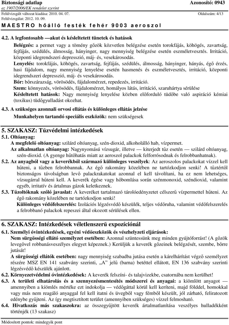 A legfontosabb akut és késleltetett tünetek és hatások Belégzés: a permet vagy a tömény gızök közvetlen belégzése esetén torokfájás, köhögés, zavartság, fejfájás, szédülés, álmosság, hányinger, nagy