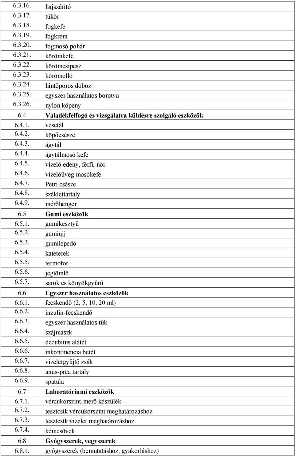 vizelő edény, férfi, női 6.4.6. vizelőüveg mosókefe 6.4.7. Petri csésze 6.4.8. széklettartály 6.4.9. mérőhenger 6.5 Gumi eszközök 6.5.1. gumikesztyű 6.5.2. gumiujj 6.5.3. gumilepedő 6.5.4. katéterek 6.