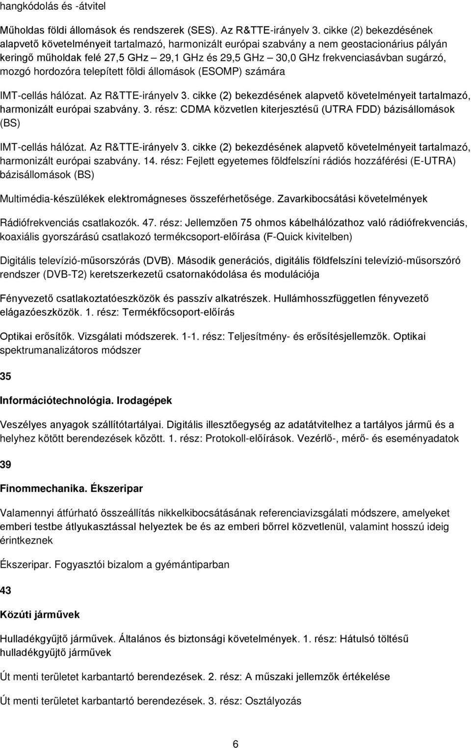 sugárzó, mozgó hordozóra telepített földi állomások (ESOMP) számára IMT-cellás hálózat. Az R&TTE-irányelv 3. cikke (2) bekezdésének alapvető követelményeit tartalmazó, harmonizált európai szabvány. 3. rész: CDMA közvetlen kiterjesztésű (UTRA FDD) bázisállomások (BS) IMT-cellás hálózat.