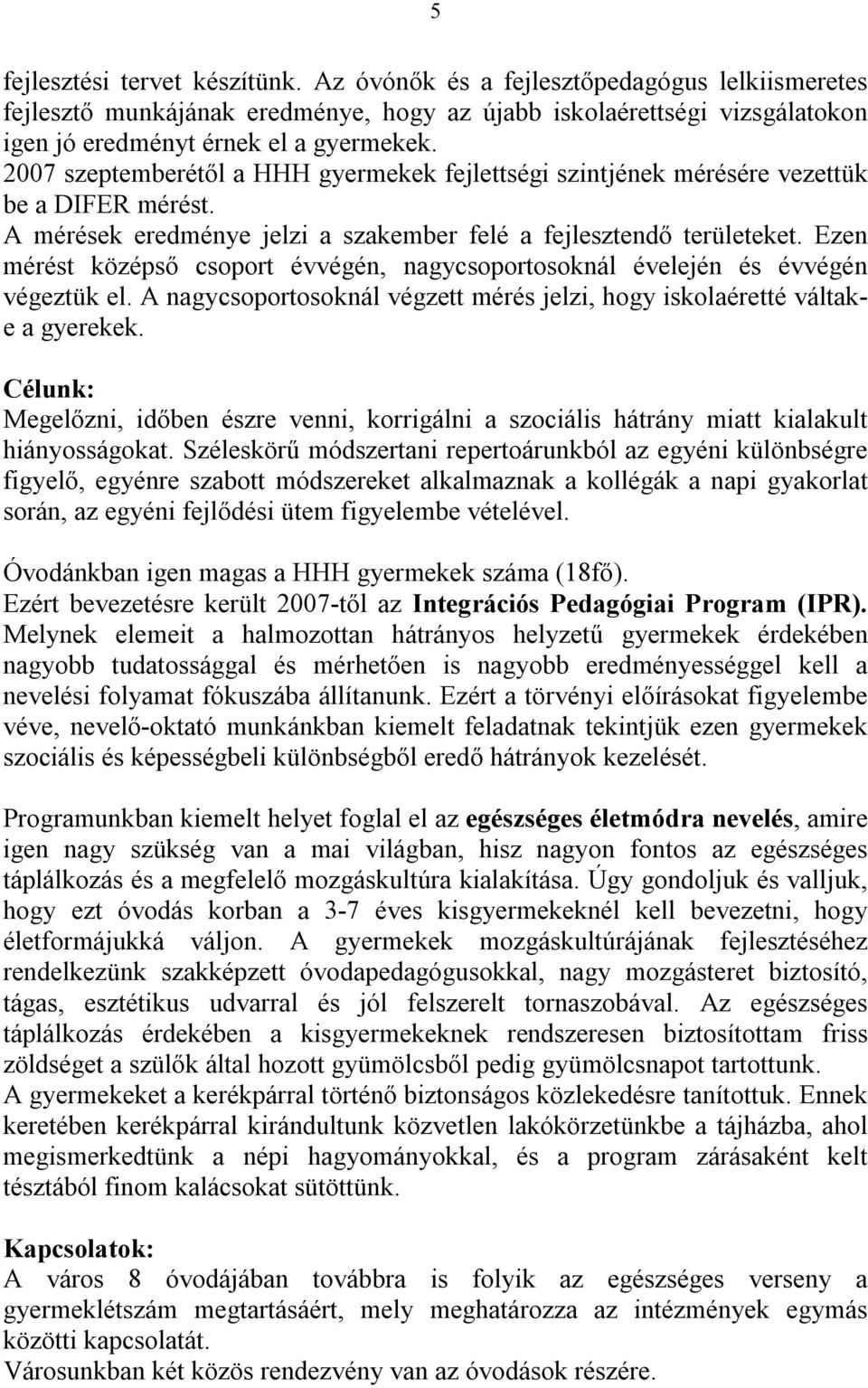 Ezen mérést középső csoport évvégén, nagycsoportosoknál évelején és évvégén végeztük el. A nagycsoportosoknál végzett mérés jelzi, hogy iskolaéretté váltake a gyerekek.