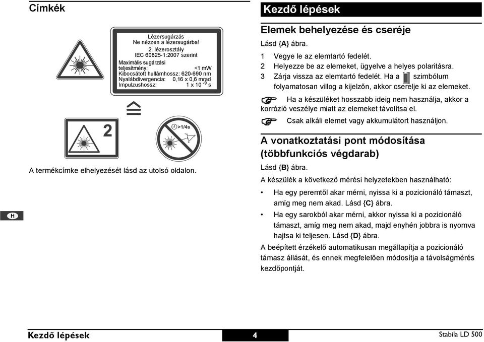 lásd az utolsó oldalon. Kezdő lépések lemek behelyezése és cseréje Lásd {A} ábra. 1 Vegye le az elemtartó fedelét. 2 elyezze be az elemeket, ügyelve a helyes polaritásra.