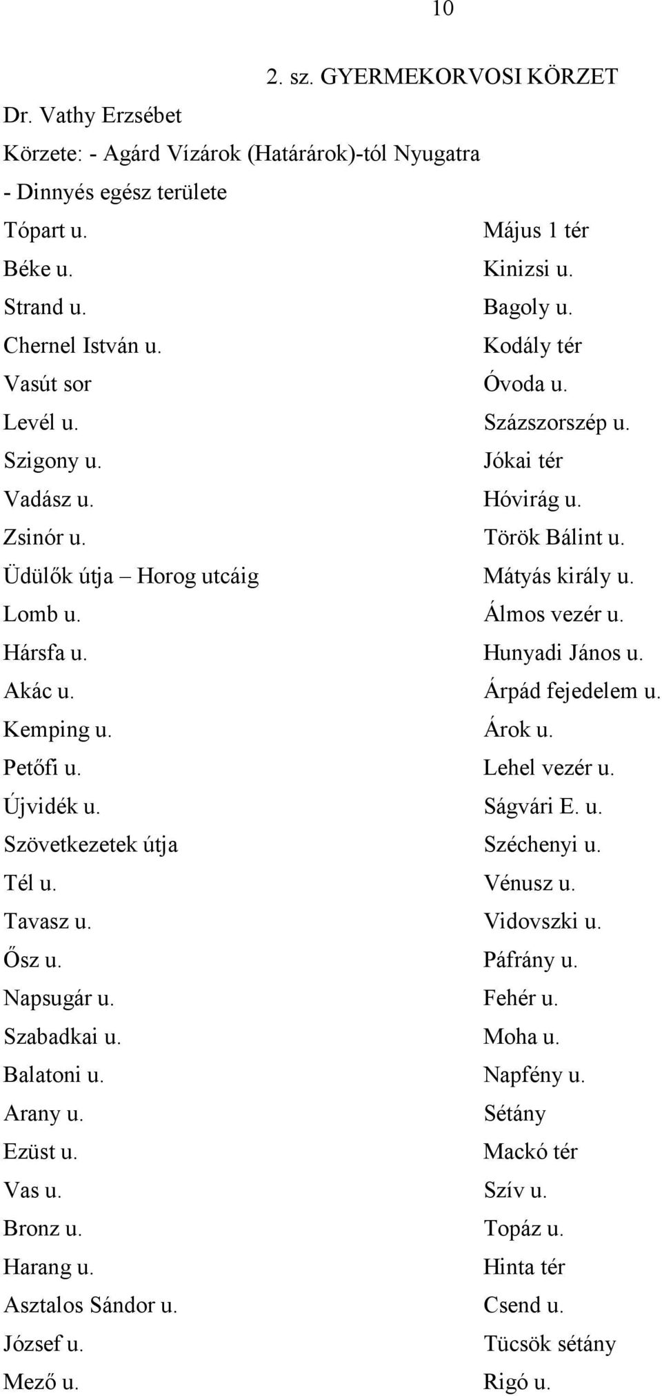 Álmos vezér u. Hársfa u. Hunyadi János u. Akác u. Árpád fejedelem u. Kemping u. Árok u. Petőfi u. Lehel vezér u. Újvidék u. Ságvári E. u. Szövetkezetek útja Széchenyi u. Tél u. Vénusz u. Tavasz u.