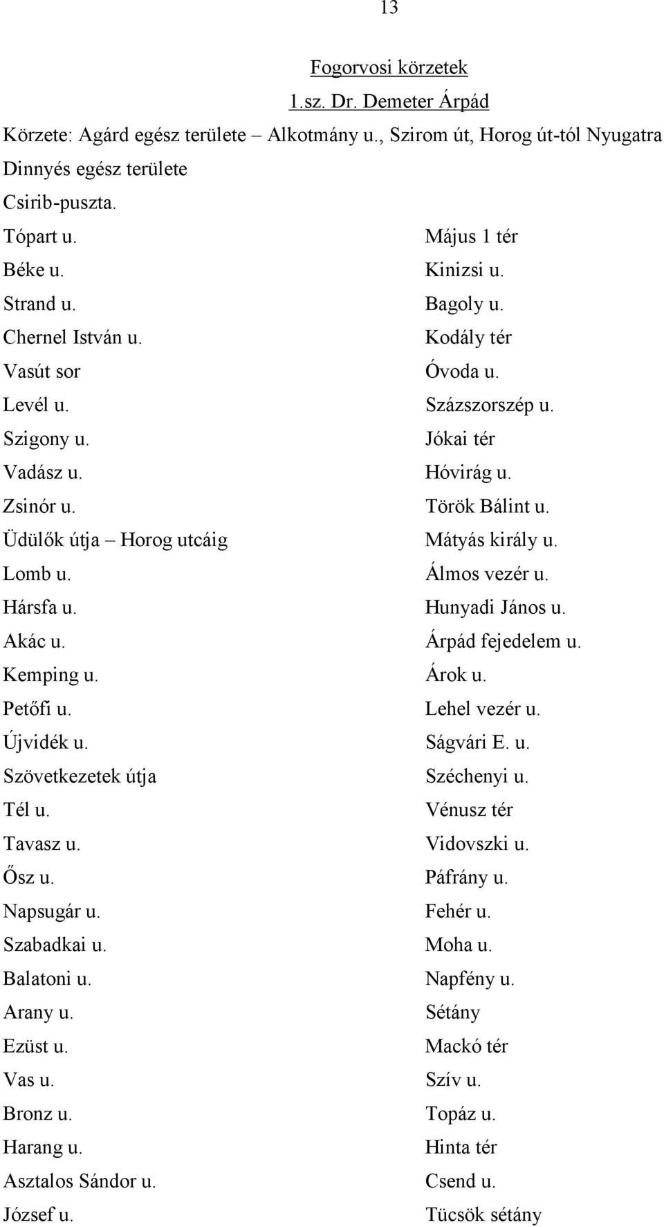 Üdülők útja Horog utcáig Mátyás király u. Lomb u. Álmos vezér u. Hársfa u. Hunyadi János u. Akác u. Árpád fejedelem u. Kemping u. Árok u. Petőfi u. Lehel vezér u. Újvidék u. Ságvári E. u. Szövetkezetek útja Széchenyi u.