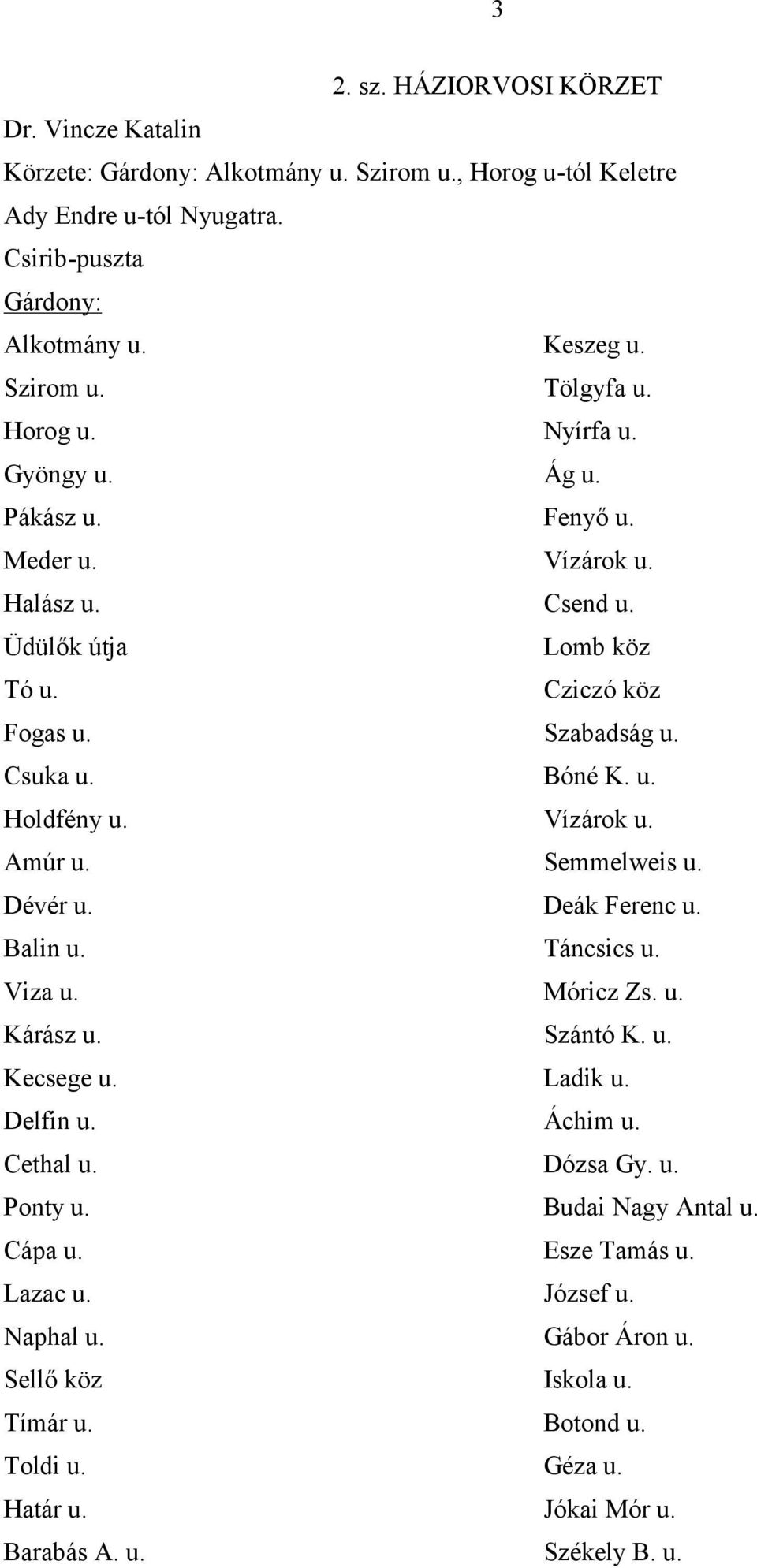 Vízárok u. Amúr u. Semmelweis u. Dévér u. Deák Ferenc u. Balin u. Táncsics u. Viza u. Móricz Zs. u. Kárász u. Szántó K. u. Kecsege u. Ladik u. Delfin u. Áchim u. Cethal u. Dózsa Gy. u. Ponty u.