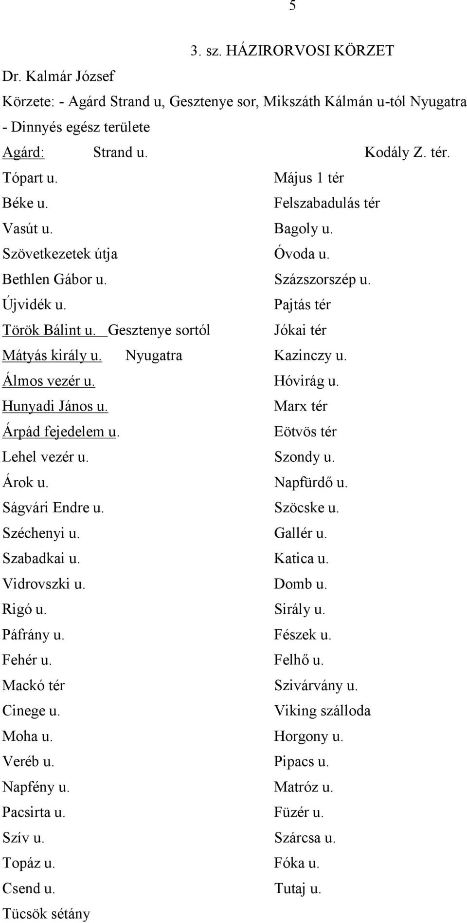 Nyugatra Kazinczy u. Álmos vezér u. Hóvirág u. Hunyadi János u. Marx tér Árpád fejedelem u. Eötvös tér Lehel vezér u. Szondy u. Árok u. Napfürdő u. Ságvári Endre u. Szöcske u. Széchenyi u. Gallér u.