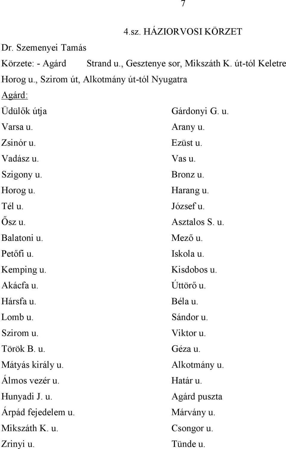 Harang u. Tél u. József u. Ősz u. Asztalos S. u. Balatoni u. Mező u. Petőfi u. Iskola u. Kemping u. Kisdobos u. Akácfa u. Úttörő u. Hársfa u. Béla u. Lomb u.