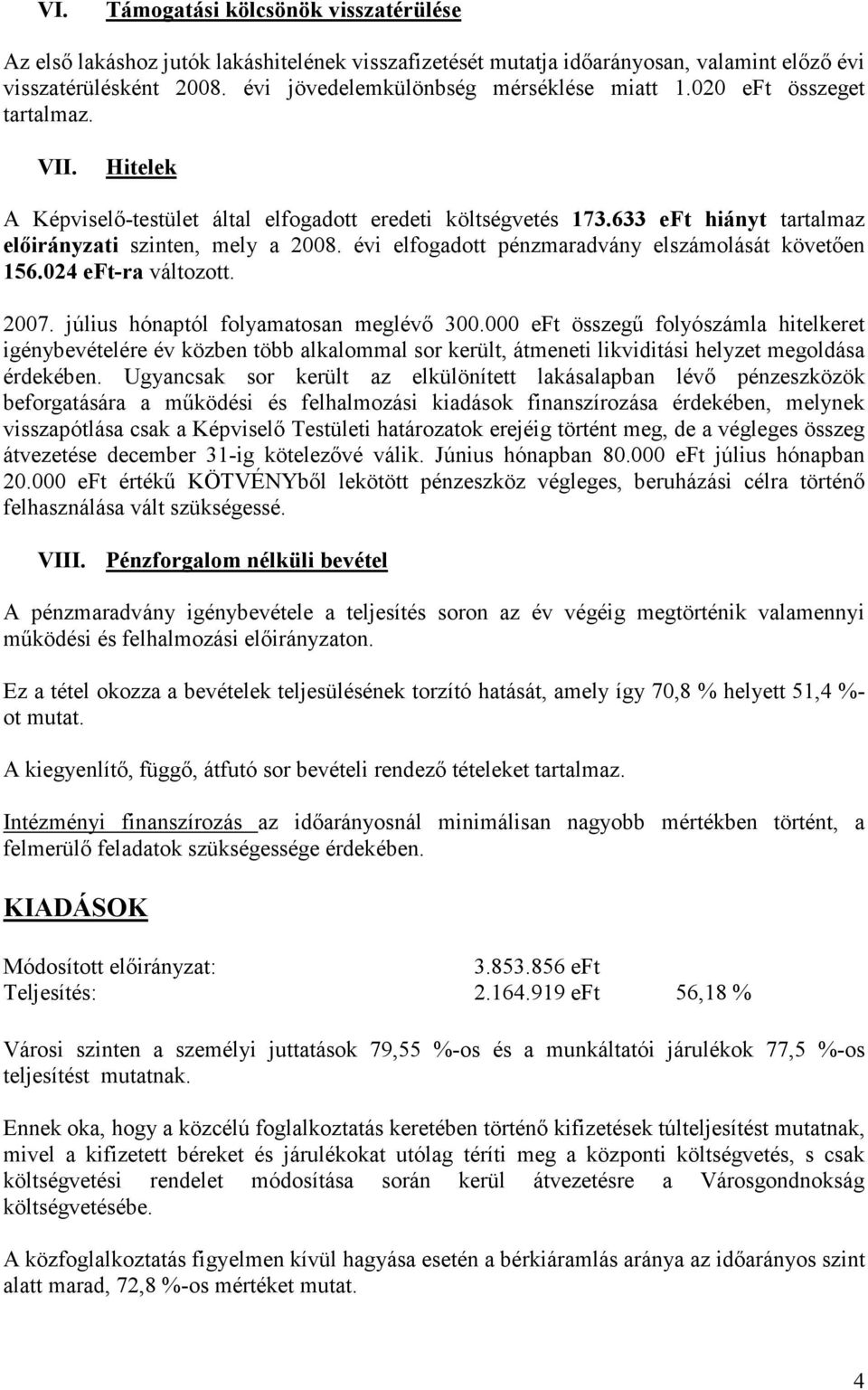 633 eft hiányt tartalmaz elıirányzati szinten, mely a 2008. évi elfogadott pénzmaradvány elszámolását követıen 156.024 eft-ra változott. 2007. július hónaptól folyamatosan meglévı 300.