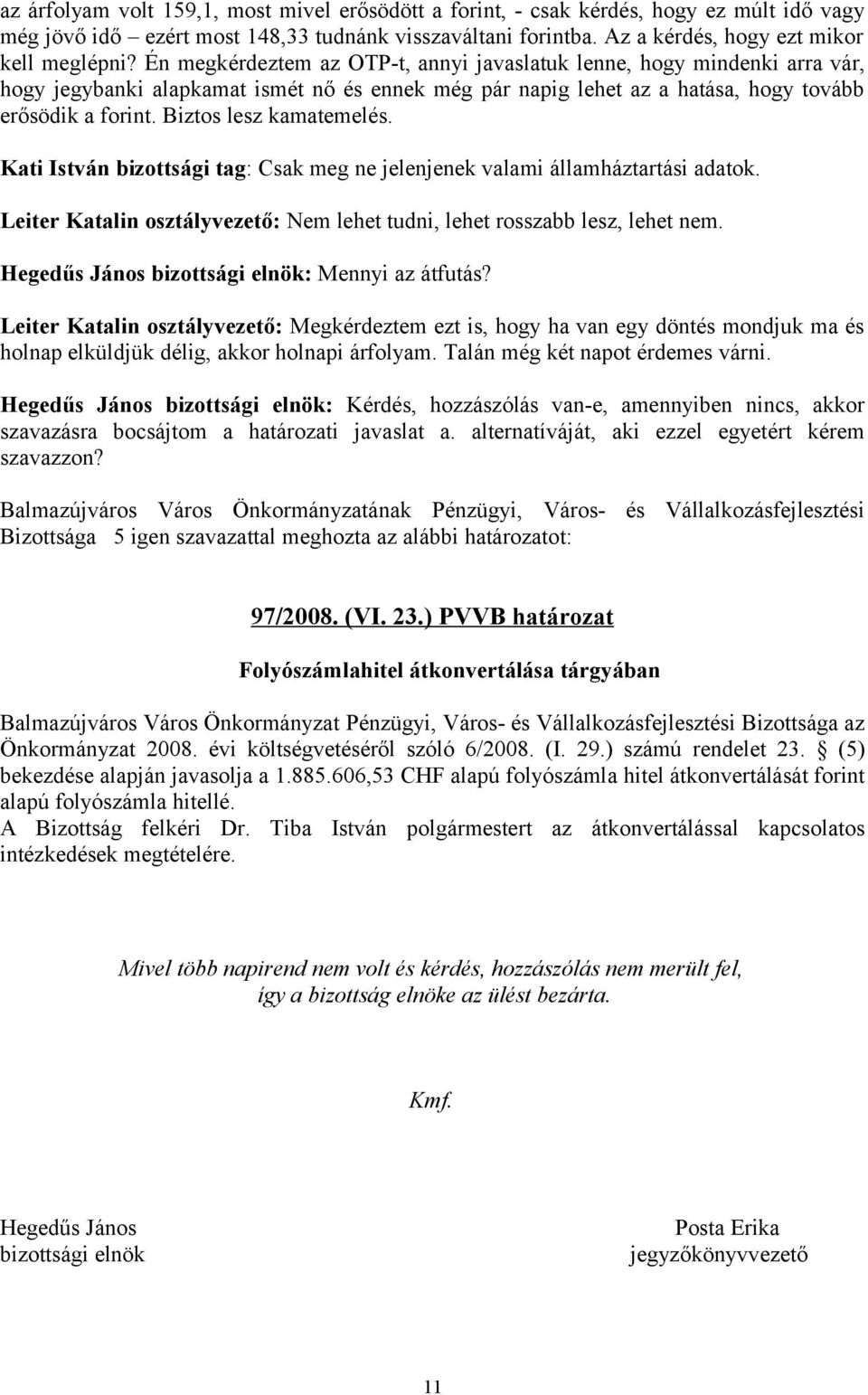 Biztos lesz kamatemelés. Kati István bizottsági tag: Csak meg ne jelenjenek valami államháztartási adatok. Leiter Katalin osztályvezető: Nem lehet tudni, lehet rosszabb lesz, lehet nem.