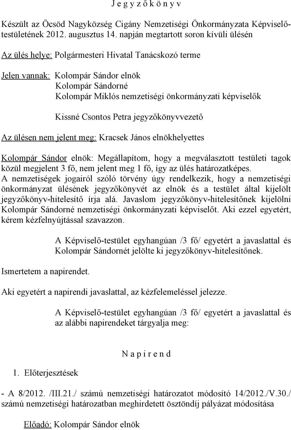 Kissné Csontos Petra jegyzőkönyvvezető Az ülésen nem jelent meg: Kracsek János elnökhelyettes Kolompár Sándor elnök: Megállapítom, hogy a megválasztott testületi tagok közül megjelent 3 fő, nem