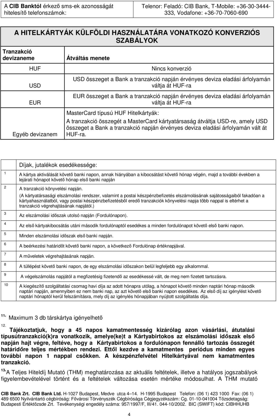 összeget a Bank a tranzakció napján érvényes deviza eladási árfolyamán váltja át HUF-ra MasterCard típusú HUF Hitelkártyák: A tranzakció összegét a MasterCard kártyatársaság átváltja USD-re, amely