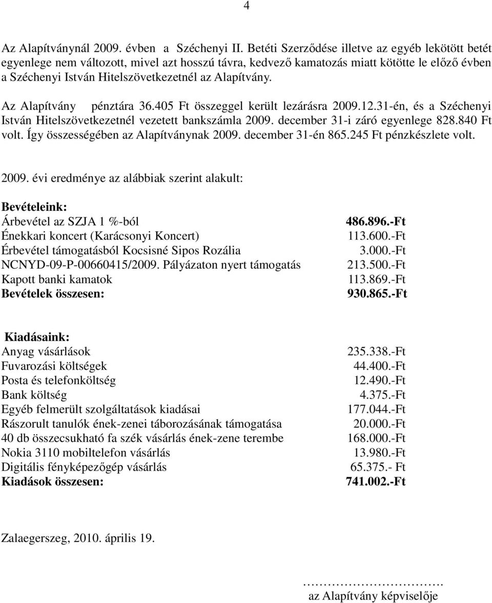 Az Alapítvány pénztára 36.405 Ft összeggel került lezárásra 2009.12.31-én, és a Széchenyi István Hitelszövetkezetnél vezetett bankszámla 2009. december 31-i záró egyenlege 828.840 Ft volt.