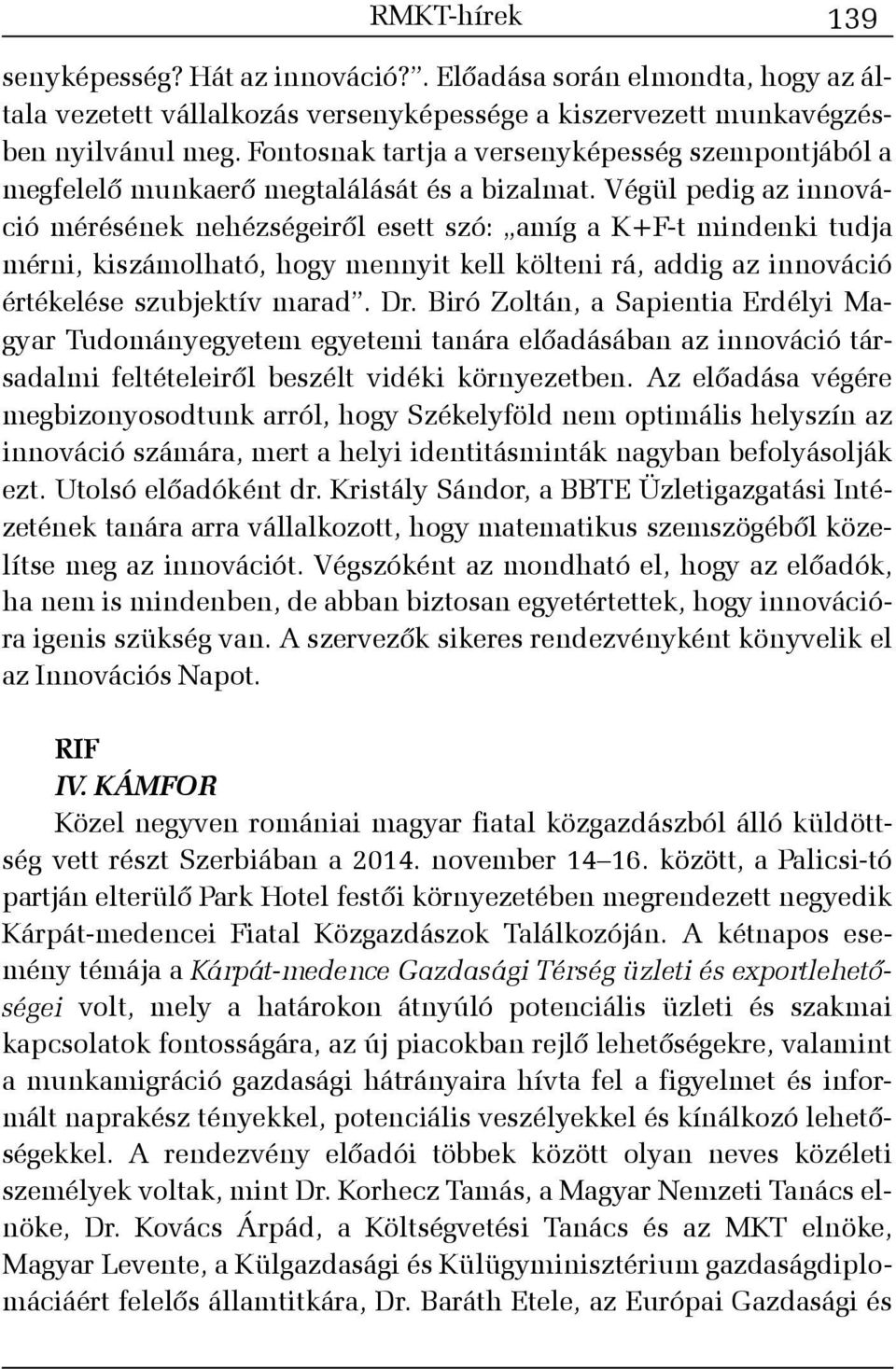 Végül pedig az innováció mérésének nehézségeirõl esett szó: amíg a K+F-t mindenki tudja mérni, kiszámolható, hogy mennyit kell költeni rá, addig az innováció értékelése szubjektív marad. Dr.