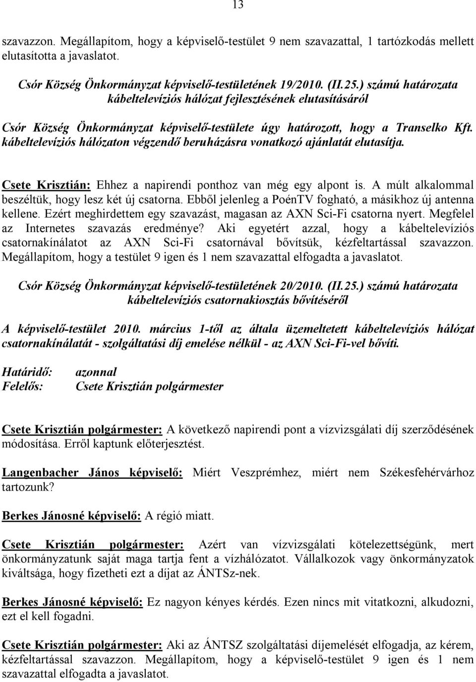 kábeltelevíziós hálózaton végzendő beruházásra vonatkozó ajánlatát elutasítja. Csete Krisztián: Ehhez a napirendi ponthoz van még egy alpont is. A múlt alkalommal beszéltük, hogy lesz két új csatorna.