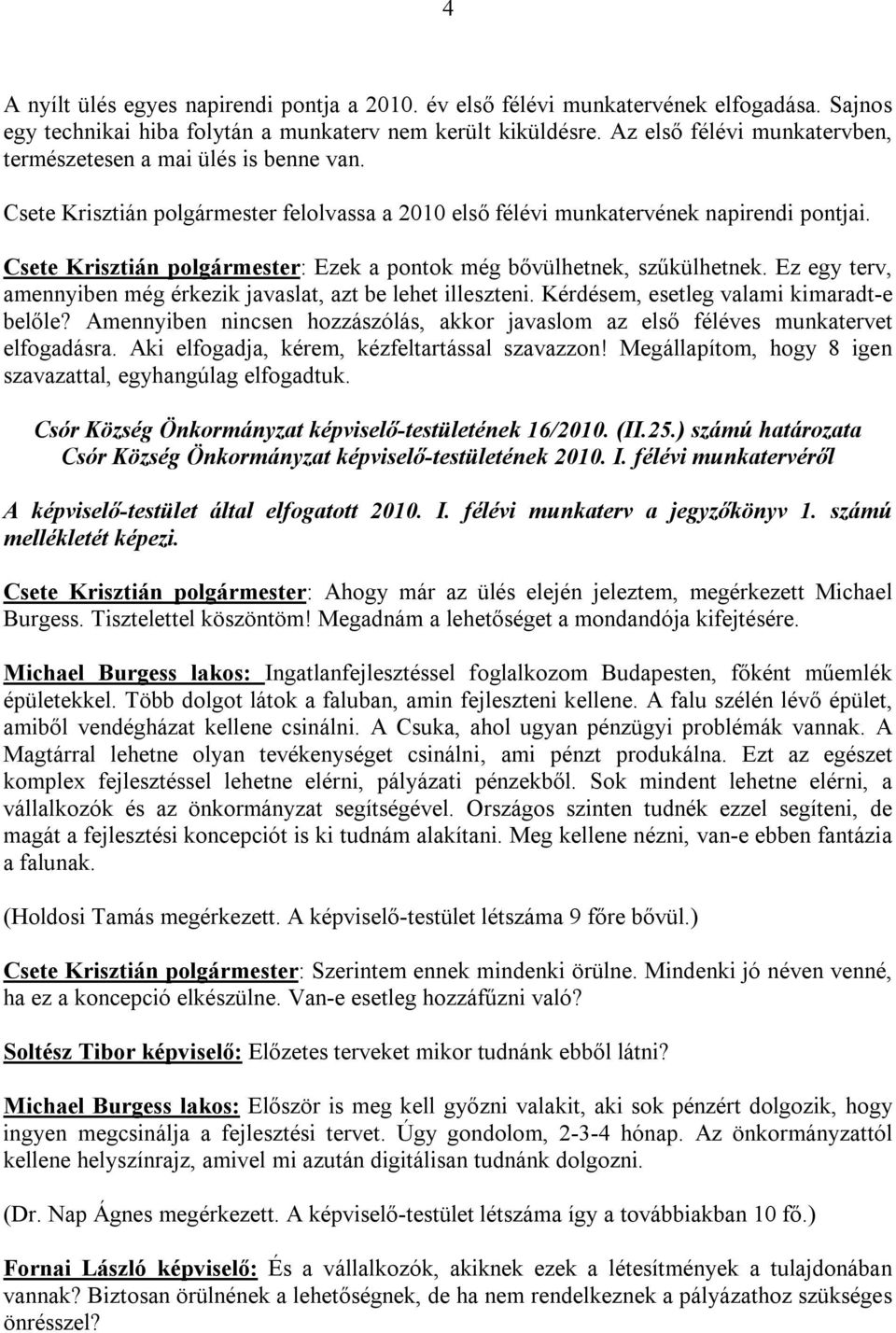 Csete Krisztián polgármester: Ezek a pontok még bővülhetnek, szűkülhetnek. Ez egy terv, amennyiben még érkezik javaslat, azt be lehet illeszteni. Kérdésem, esetleg valami kimaradt-e belőle?