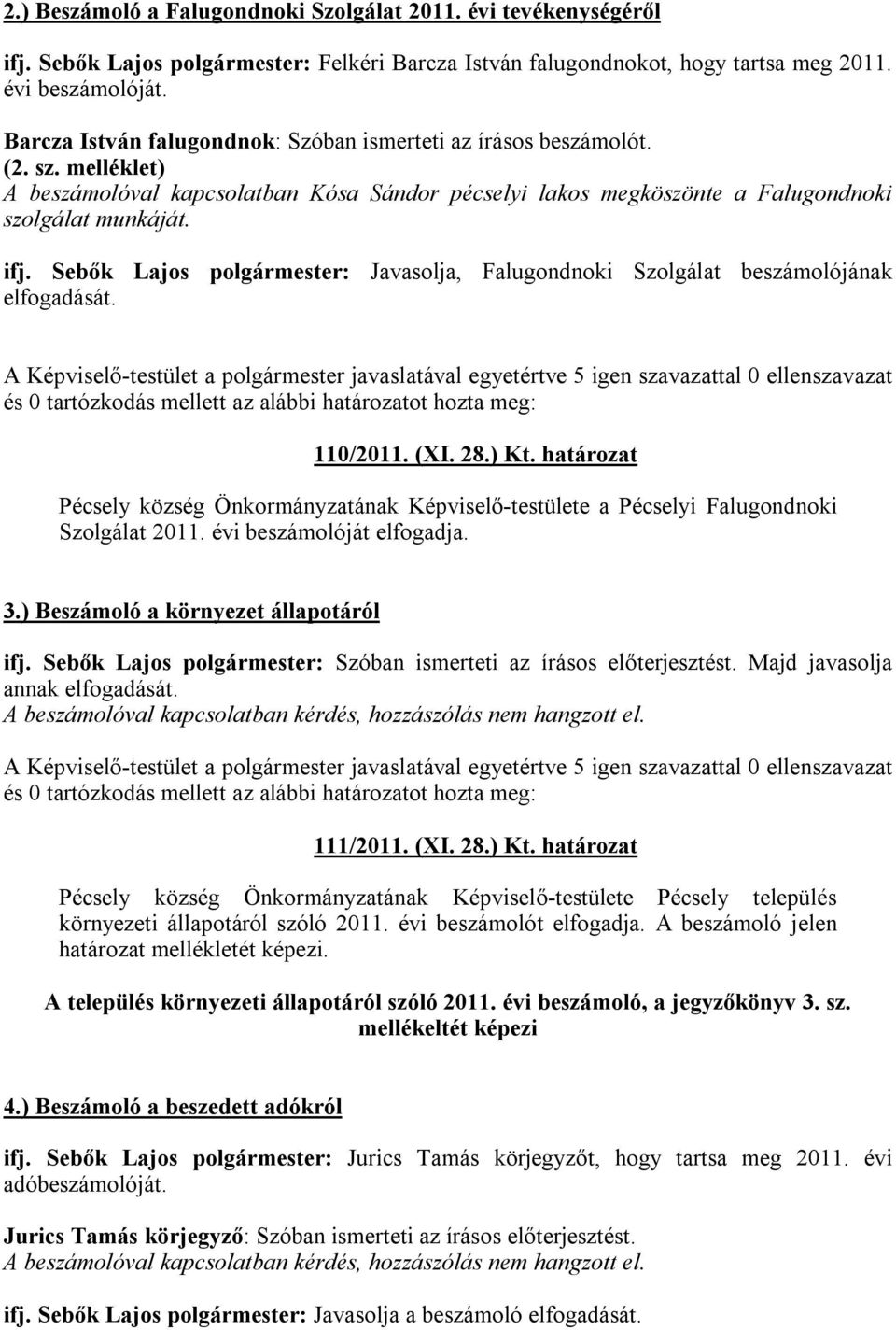 Sebők Lajos polgármester: Javasolja, Falugondnoki Szolgálat beszámolójának elfogadását. A Képviselő-testület a polgármester javaslatával egyetértve 5 igen szavazattal 0 ellenszavazat 110/2011. (XI.