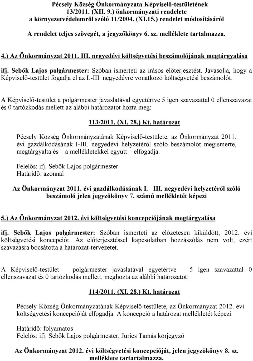 Sebők Lajos polgármester: Szóban ismerteti az írásos előterjesztést. Javasolja, hogy a Képviselő-testület fogadja el az I.-III. negyedévre vonatkozó költségvetési beszámolót.