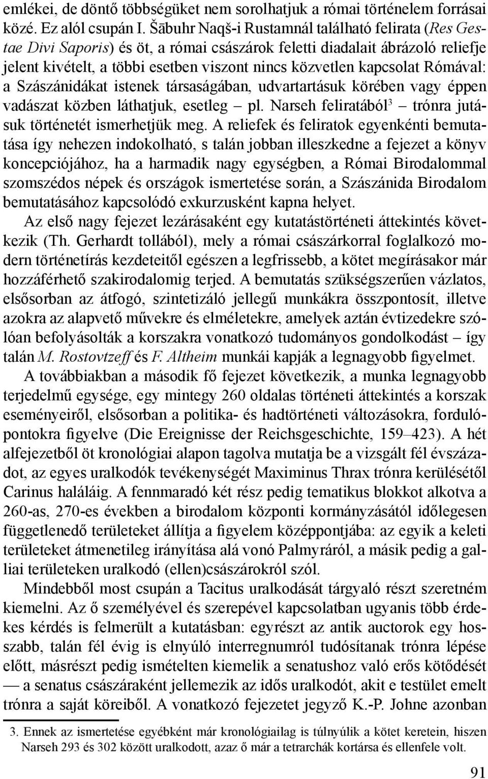 Rómával: a Szászánidákat istenek társaságában, udvartartásuk körében vagy éppen vadászat közben láthatjuk, esetleg pl. Narseh feliratából 3 trónra jutásuk történetét ismerhetjük meg.