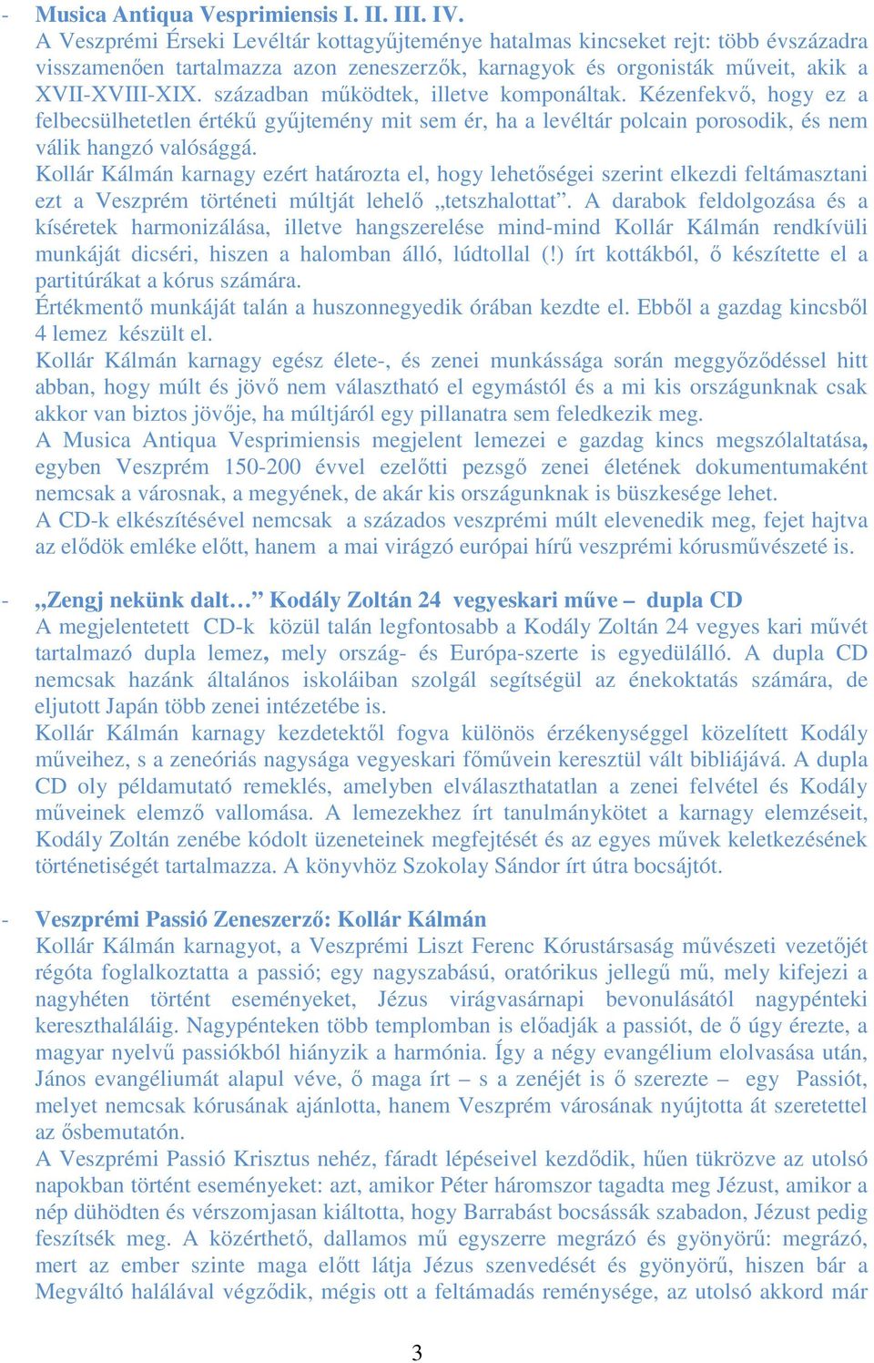 században működtek, illetve komponáltak. Kézenfekvő, hogy ez a felbecsülhetetlen értékű gyűjtemény mit sem ér, ha a levéltár polcain porosodik, és nem válik hangzó valósággá.