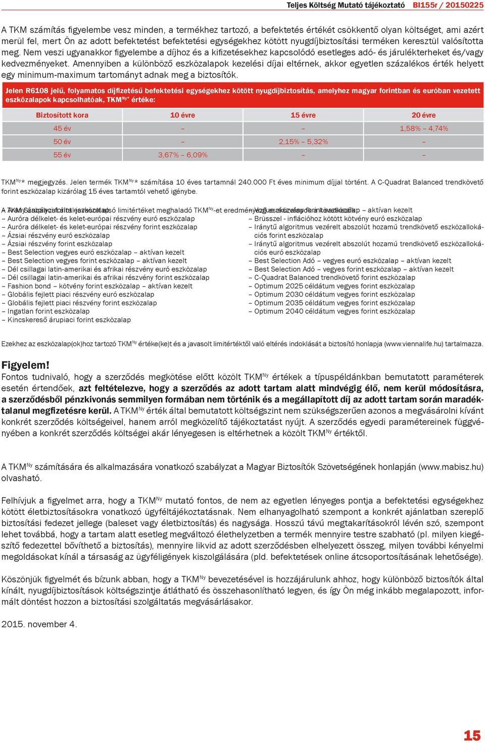 Nem veszi ugyanakkor figyelembe a díjhoz és a kifizetésekhez kapcsolódó esetleges adó- és járulékterheket és/vagy kedvezményeket.