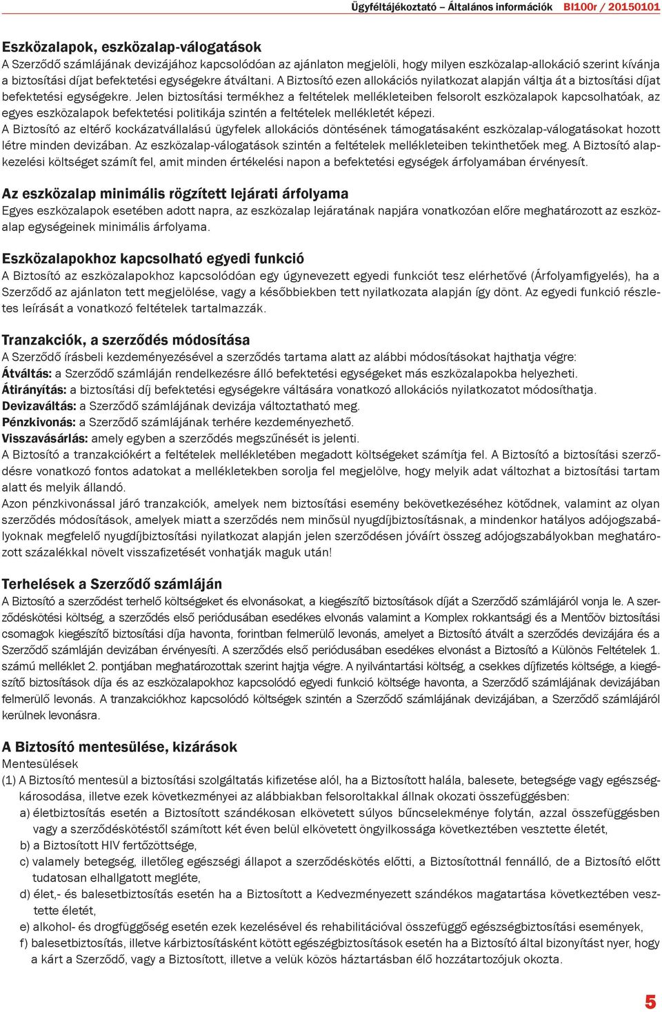 Jelen biztosítási termékhez a feltételek mellékleteiben felsorolt eszközalapok kapcsolhatóak, az egyes eszközalapok befektetési politikája szintén a feltételek mellékletét képezi.