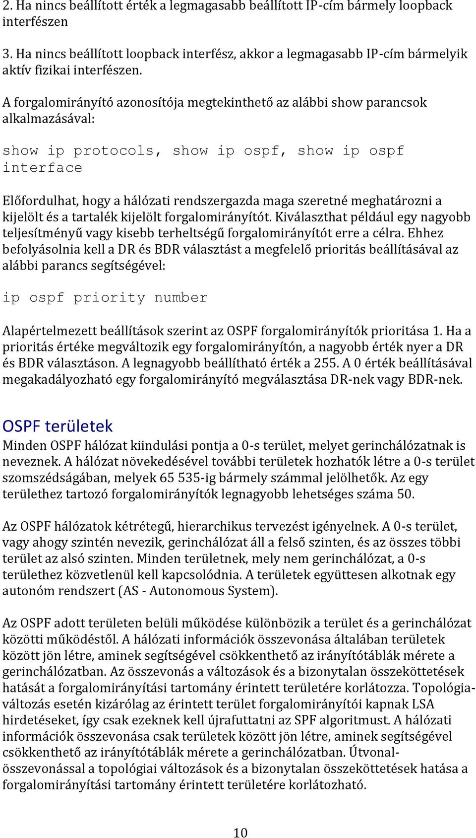 meghatározni a kijelölt és a tartalék kijelölt forgalomirányítót. Kiválaszthat például egy nagyobb teljesítményű vagy kisebb terheltségű forgalomirányítót erre a célra.