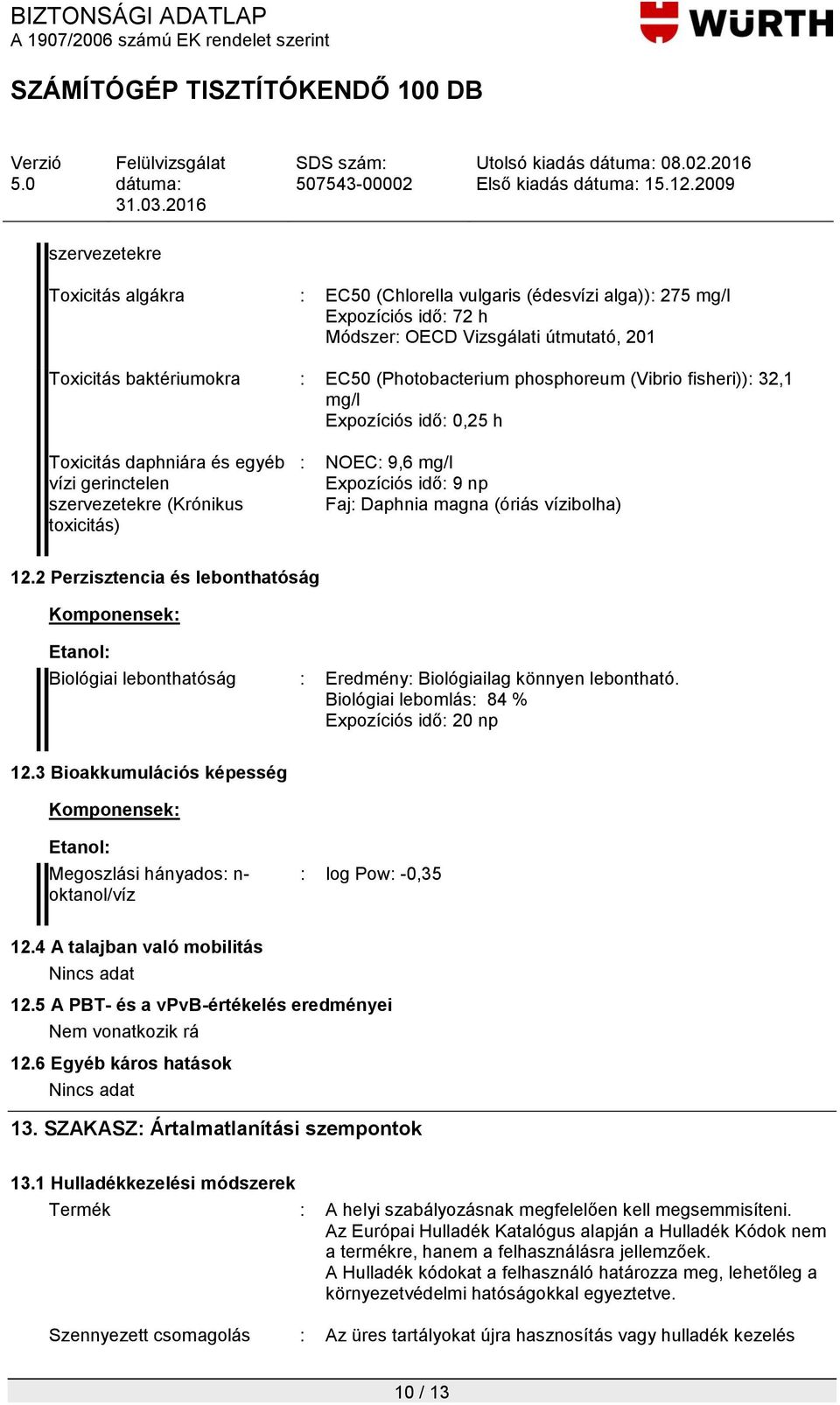 magna (óriás vízibolha) 12.2 Perzisztencia és lebonthatóság Biológiai lebonthatóság : Eredmény: Biológiailag könnyen lebontható. Biológiai lebomlás: 84 % Expozíciós idő: 20 np 12.