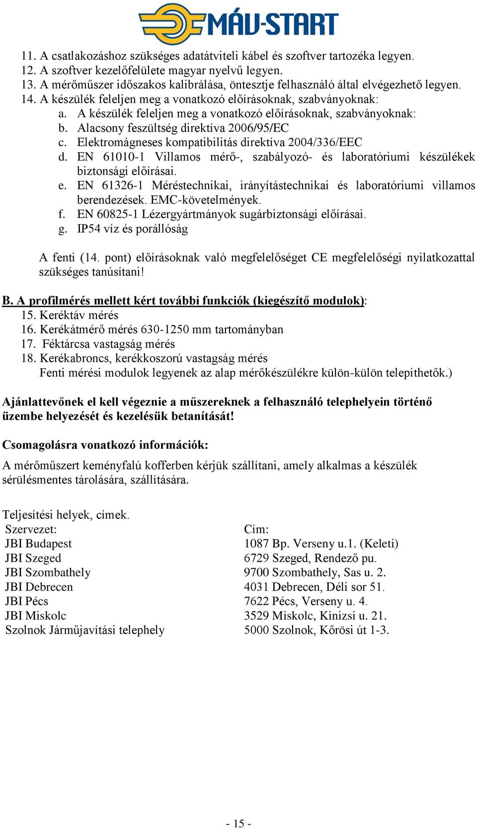 A készülék feleljen meg a vonatkozó előírásoknak, szabványoknak: b. Alacsony feszültség direktíva 2006/95/EC c. Elektromágneses kompatibilitás direktíva 2004/336/EEC d.