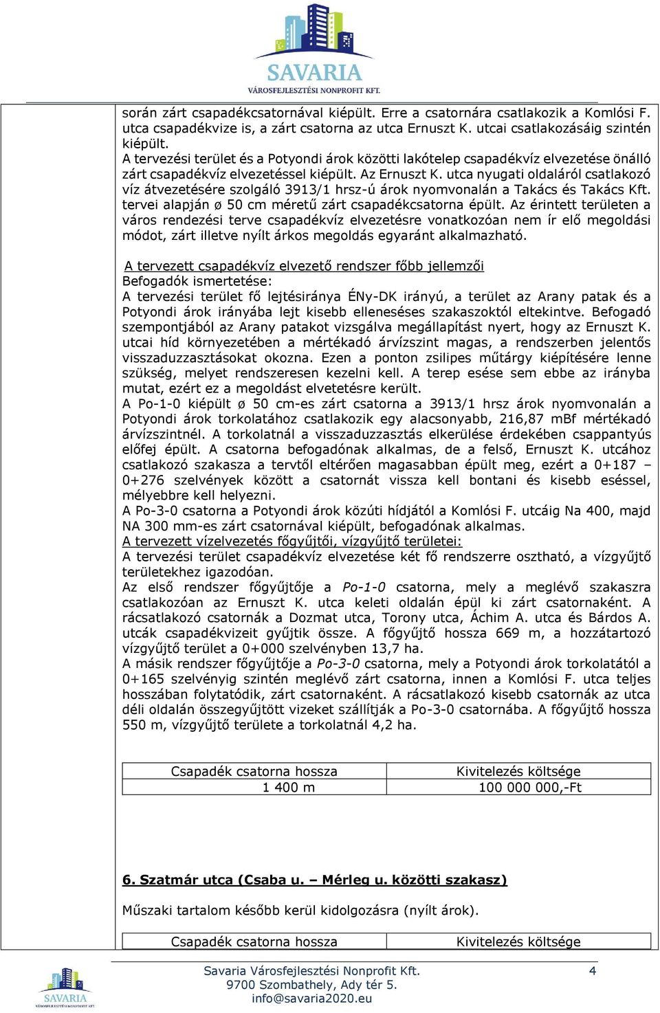 utca nyugati oldaláról csatlakozó víz átvezetésére szolgáló 3913/1 hrsz-ú árok nyomvonalán a Takács és Takács Kft. tervei alapján ø 50 cm méretű zárt csapadékcsatorna épült.