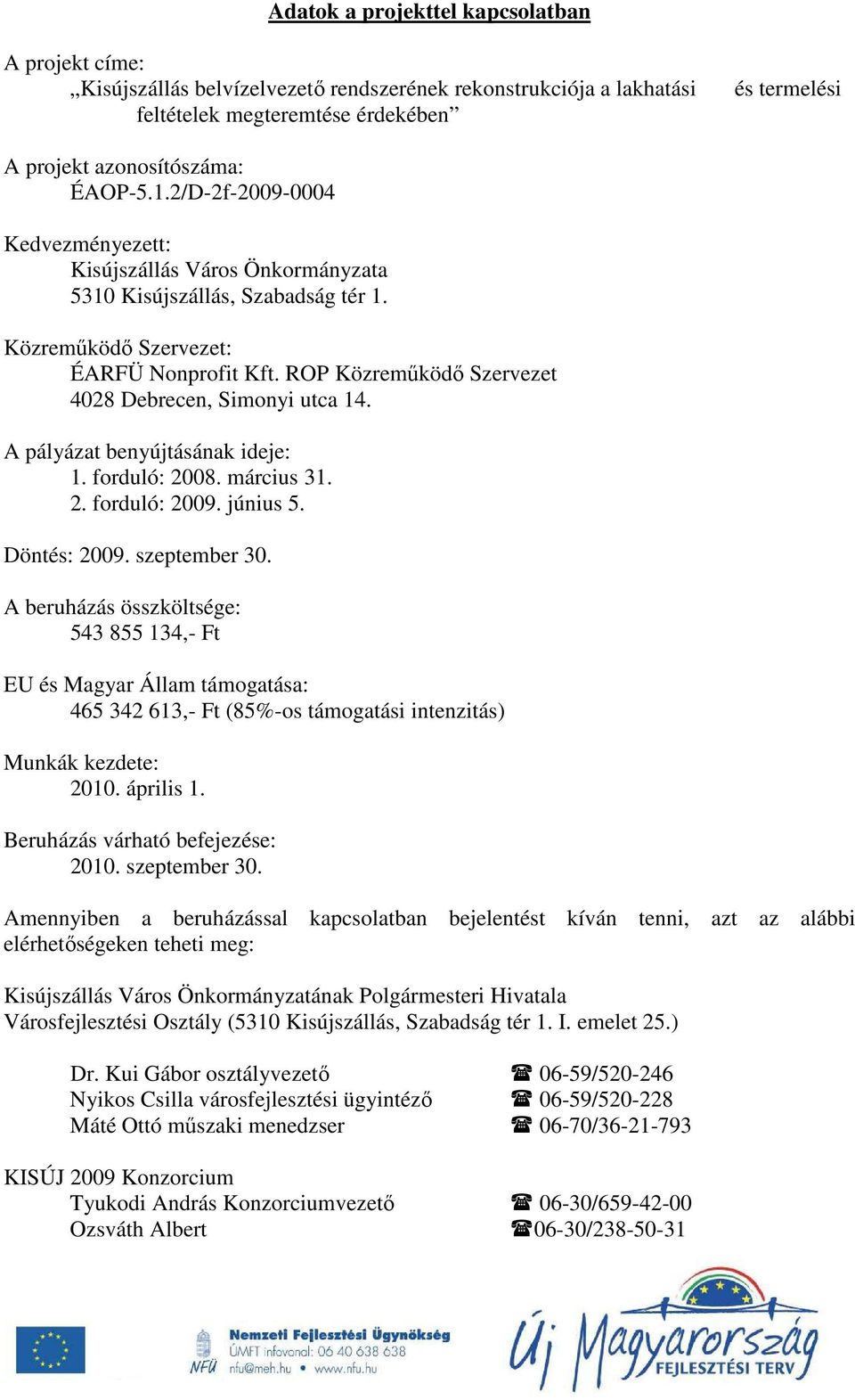 ROP Közremőködı Szervezet 4028 Debrecen, Simonyi utca 14. A pályázat benyújtásának ideje: 1. forduló: 2008. március 31. 2. forduló: 2009. június 5. Döntés: 2009. szeptember 30.