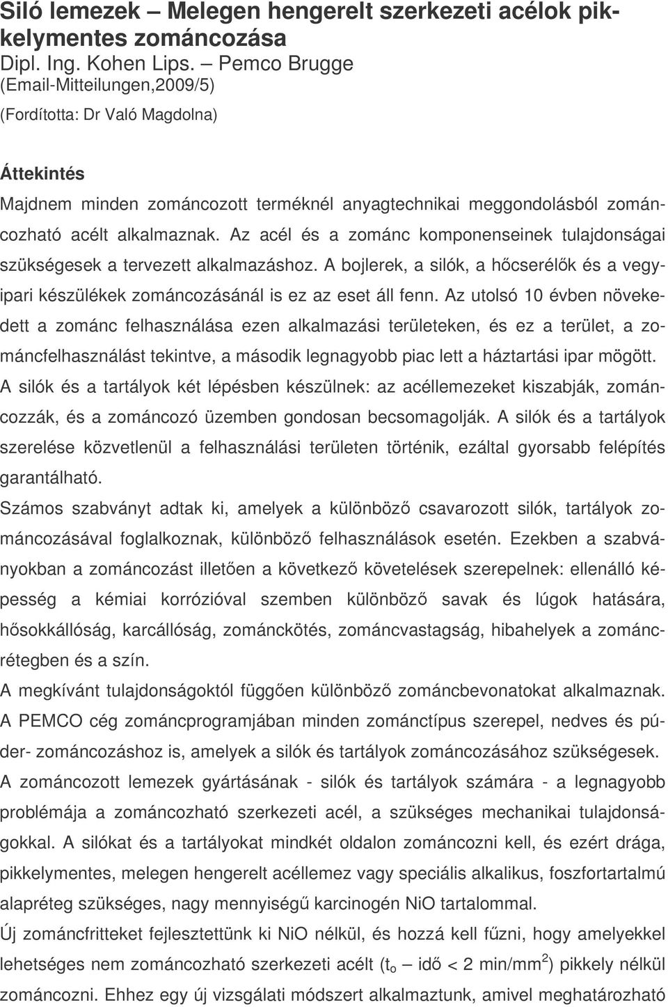 Az acél és a zománc komponenseinek tulajdonságai szükségesek a tervezett alkalmazáshoz. A bojlerek, a silók, a hcserélk és a vegyipari készülékek zománcozásánál is ez az eset áll fenn.