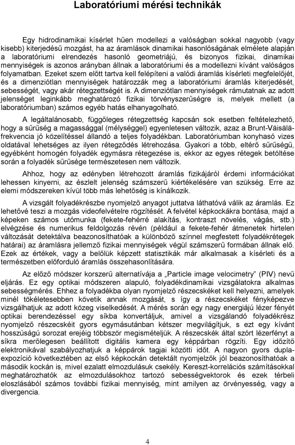 Ezeket szem előtt tartva kell felépíteni a valódi áramlás kísérleti megfelelőjét, és a dimenziótlan mennyiségek határozzák meg a laboratóriumi áramlás kiterjedését, sebességét, vagy akár