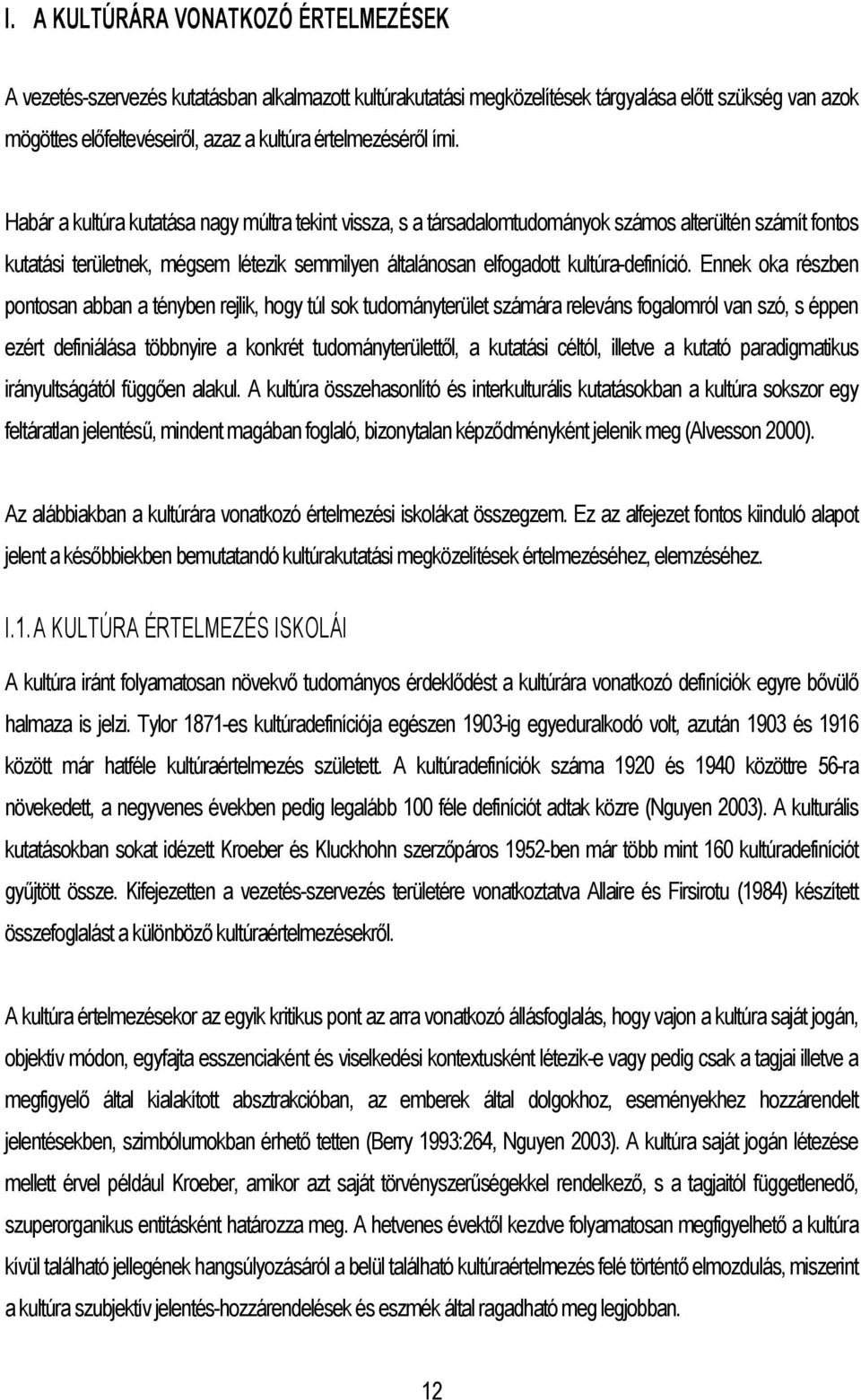 Habár a kultúra kutatása nagy múltra tekint vissza, s a társadalomtudományok számos alterültén számít fontos kutatási területnek, mégsem létezik semmilyen általánosan elfogadott kultúra-definíció.