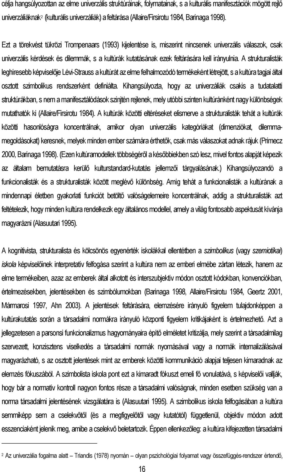 Ezt a törekvést tükrözi Trompenaars (1993) kijelentése is, miszerint nincsenek univerzális válaszok, csak univerzális kérdések és dilemmák, s a kultúrák kutatásának ezek feltárására kell irányulnia.